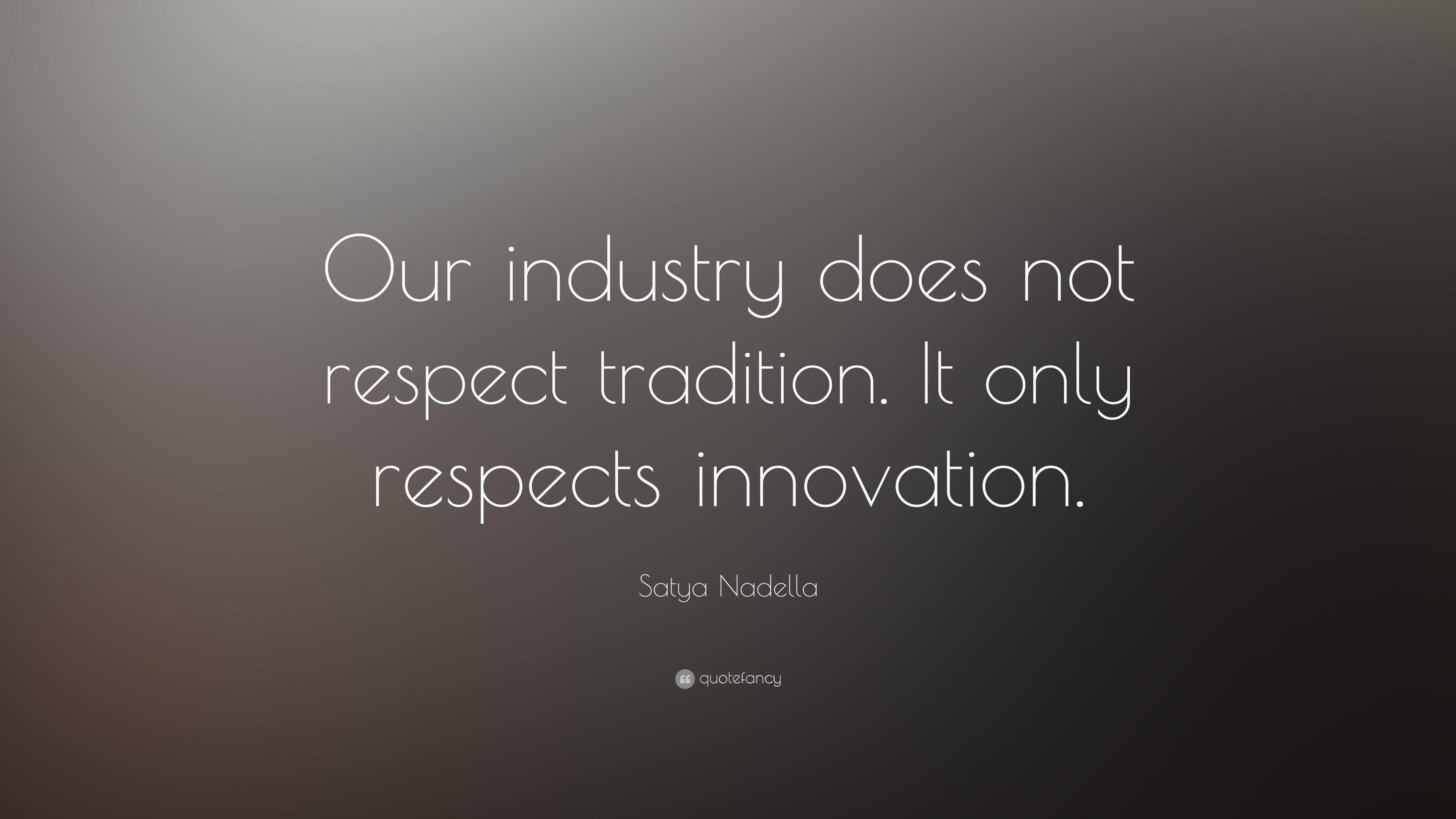 Satya Nadella Quote: “Our industry does not respect tradition. It