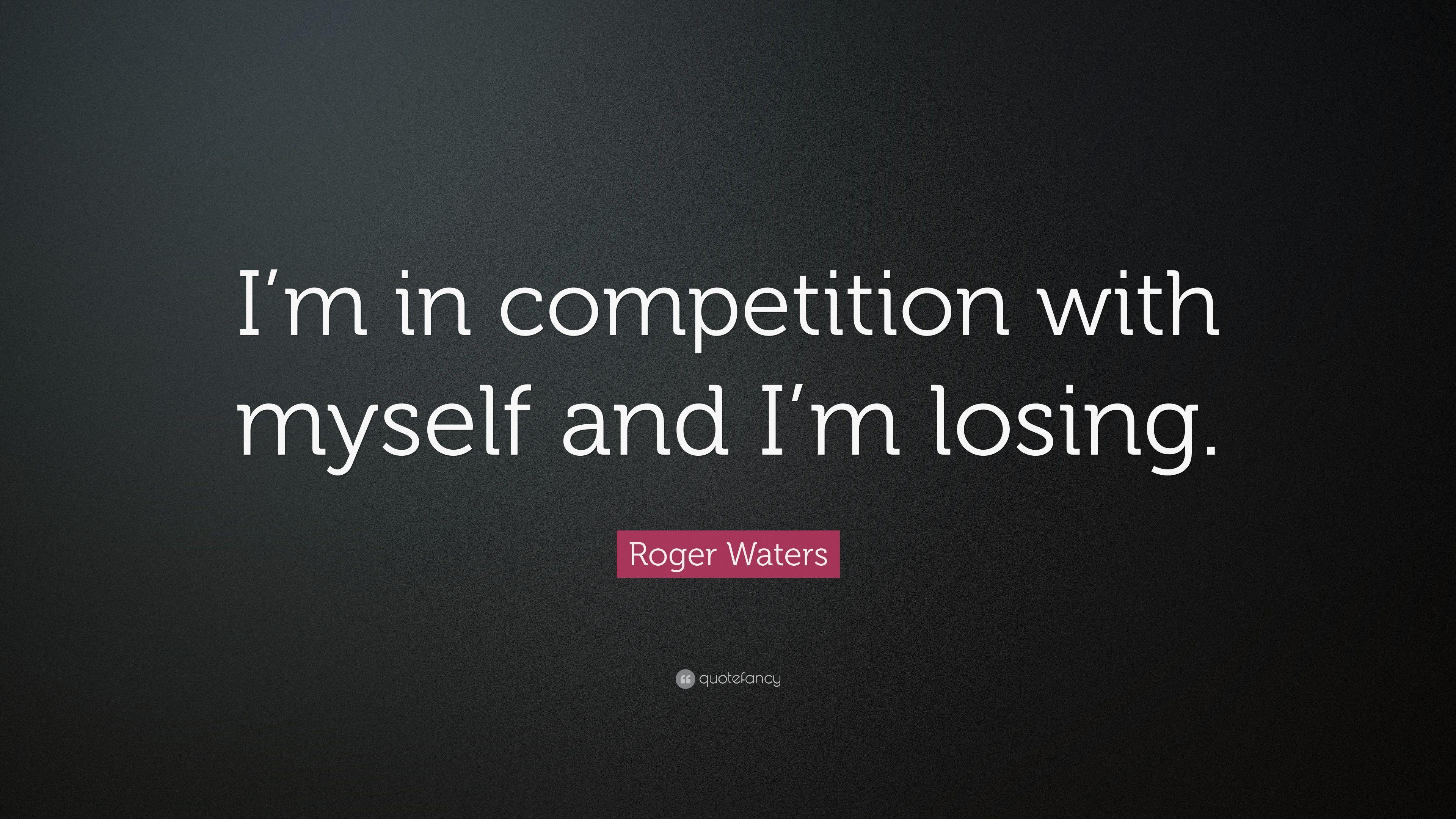 Roger Waters Quote: “I'm in competition with myself and I'm losing