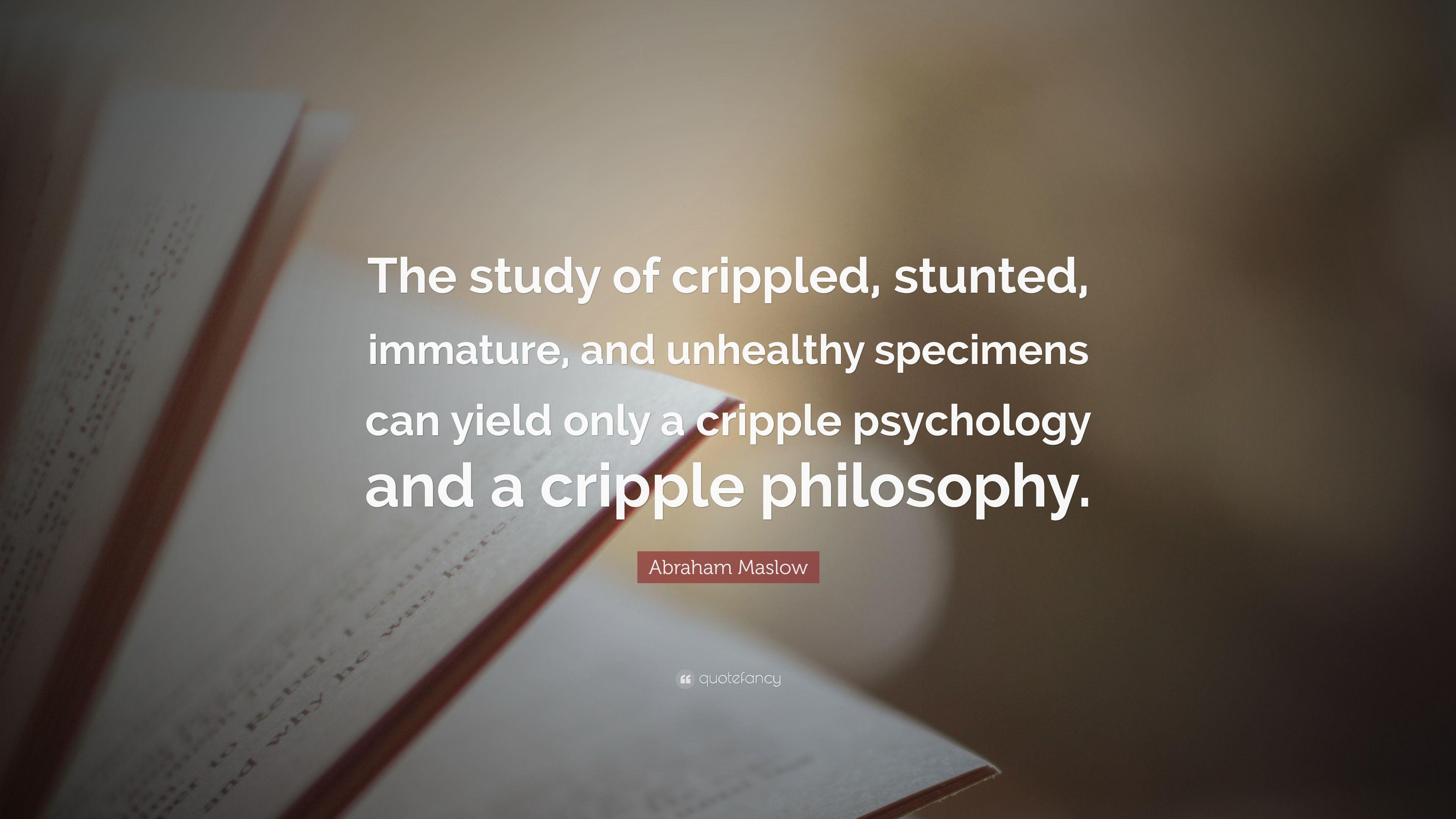 Abraham Maslow Quote: “The study of crippled, stunted, immature