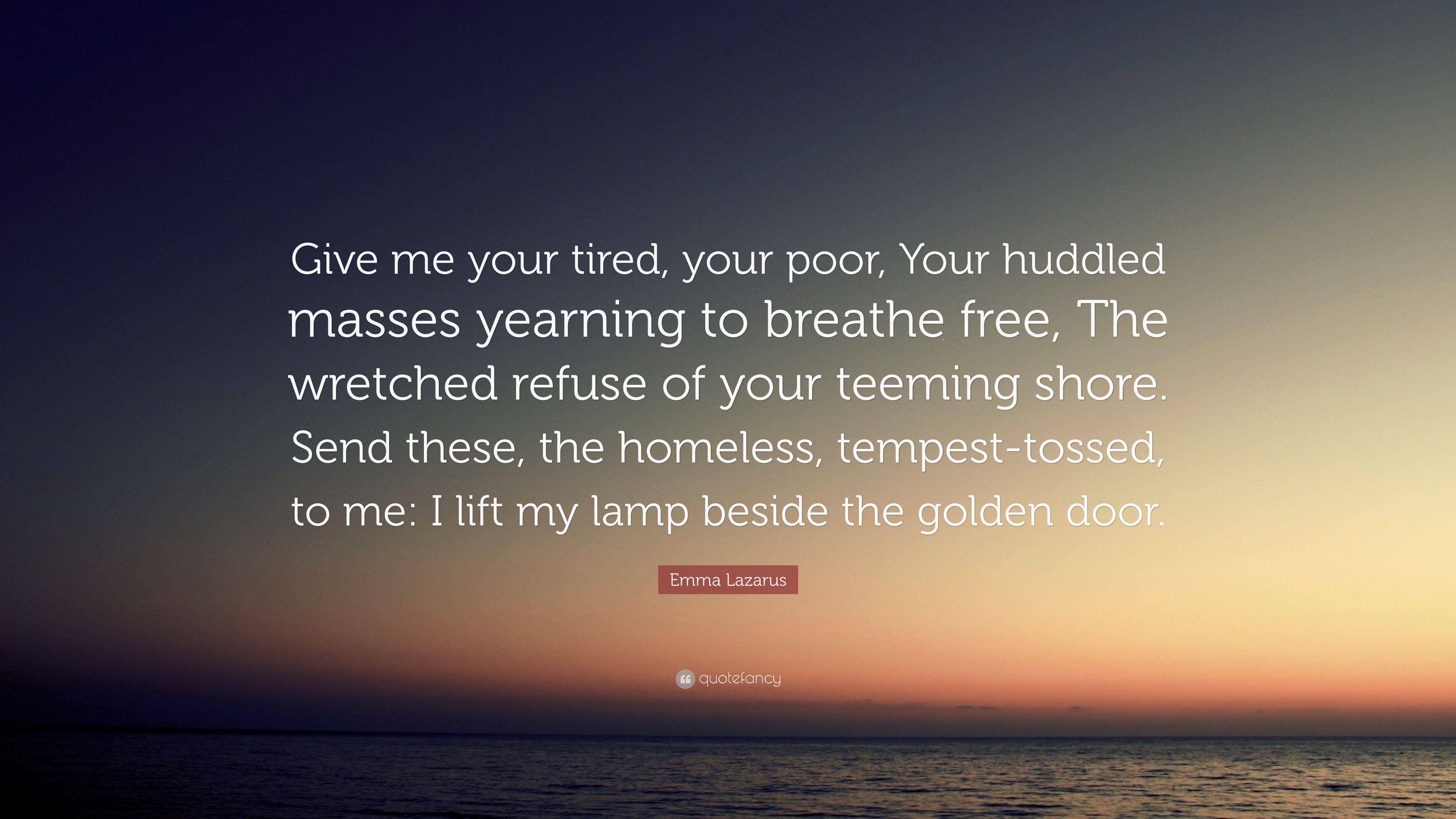 Emma Lazarus Quote: “Give me your tired, your poor, Your huddled