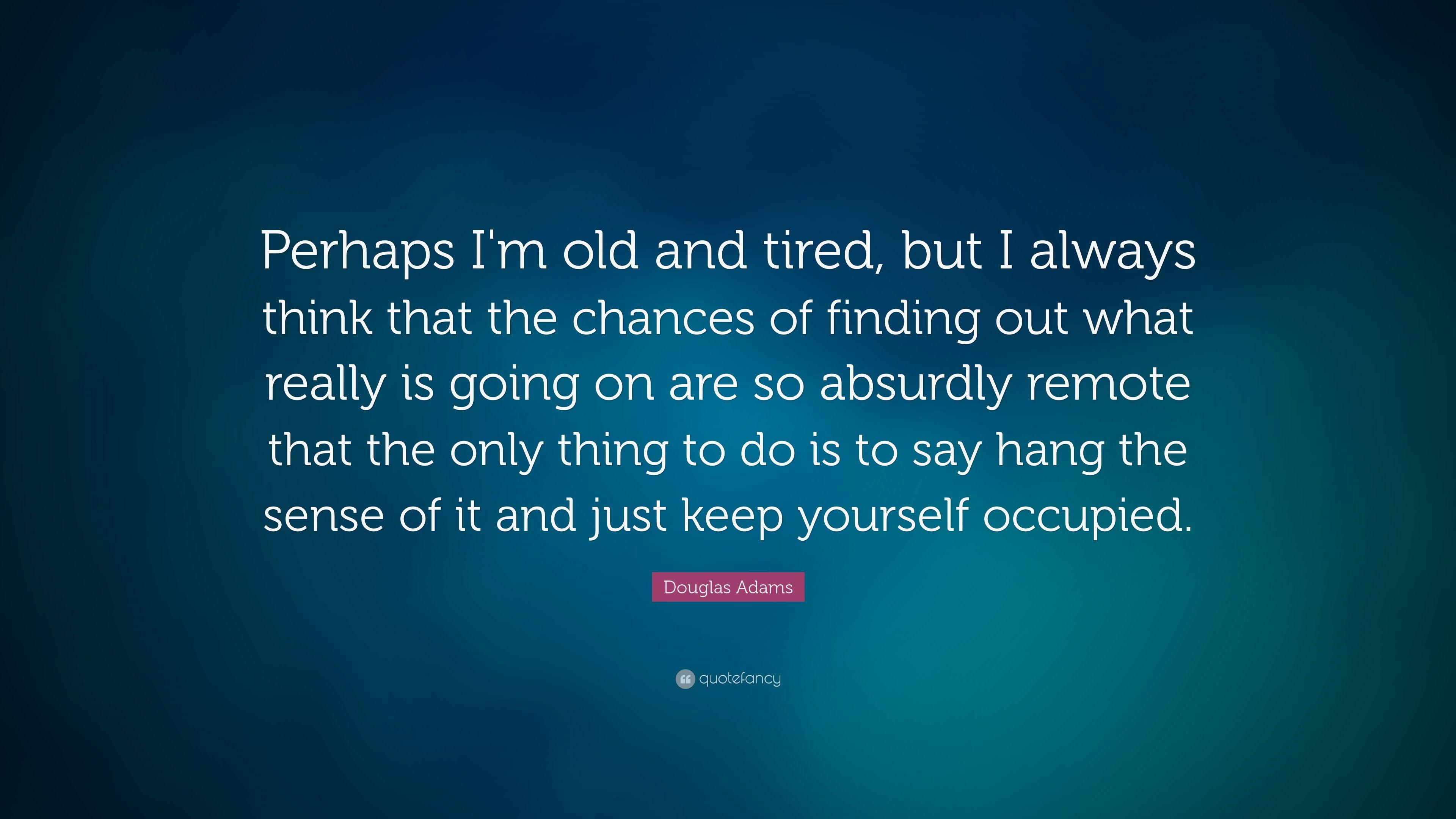 Douglas Adams Quote: “Perhaps I'm old and tired, but I always