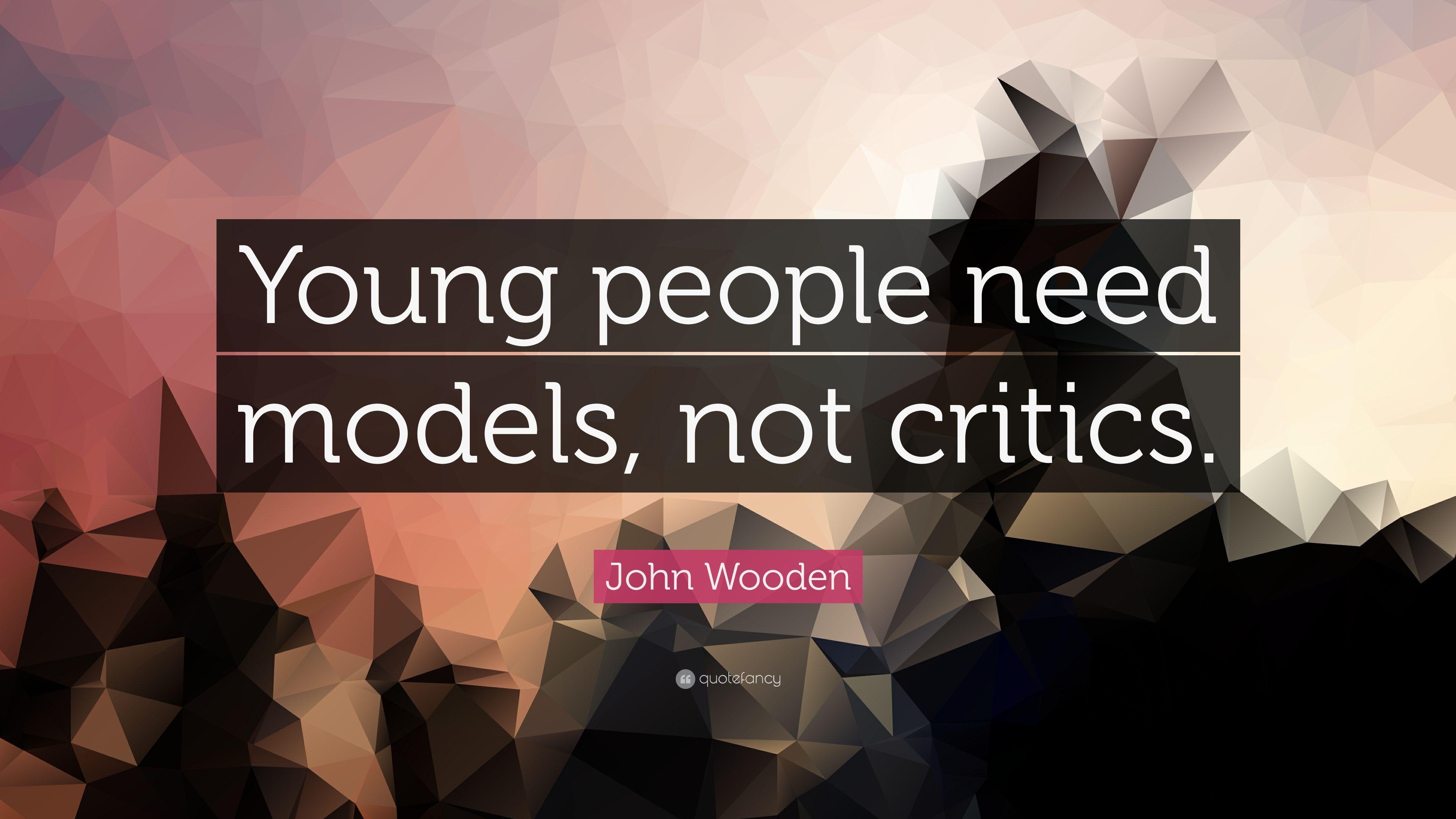 John Wooden Quote: “Young people need models, not critics.” 18