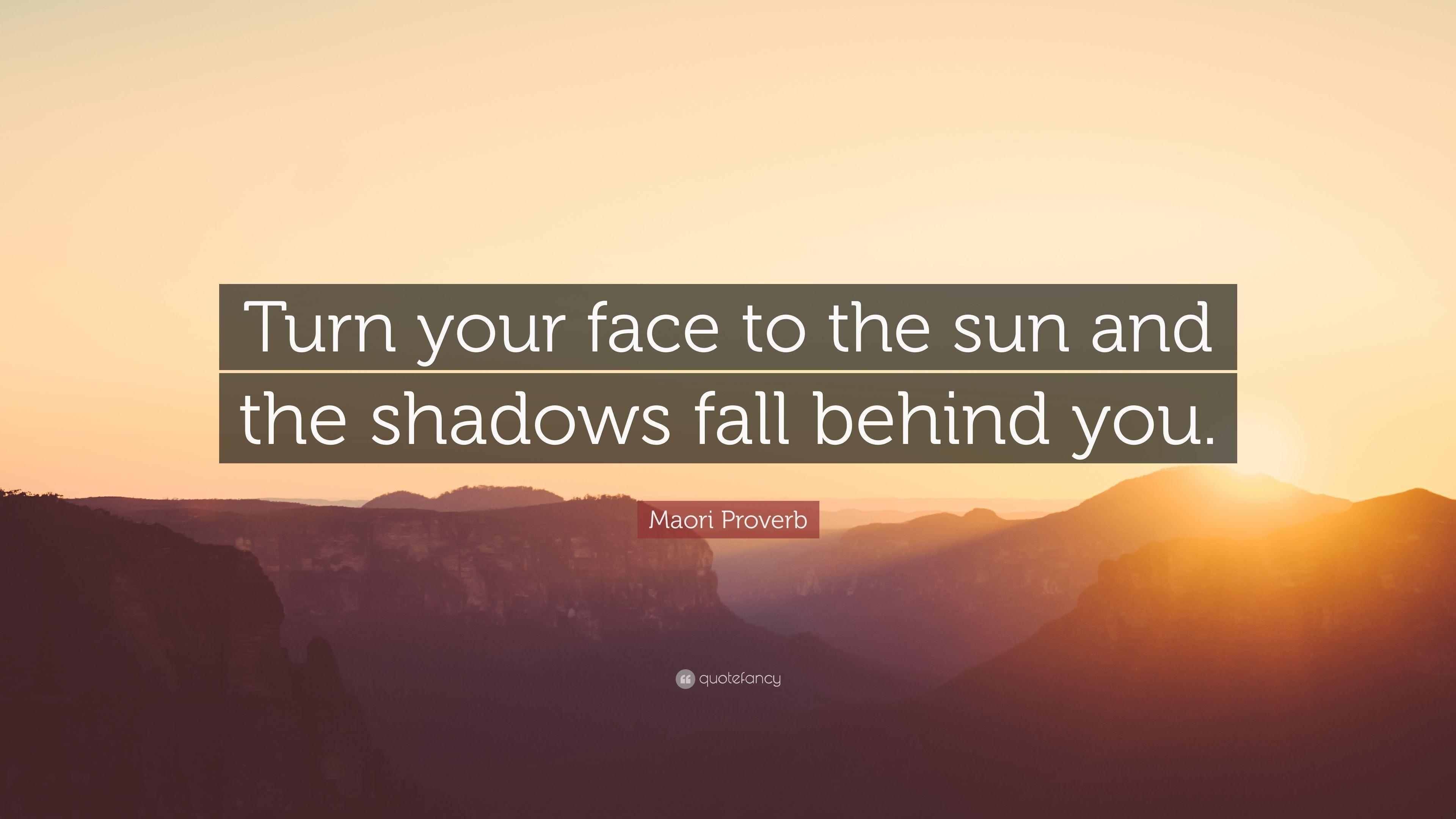 Maori Proverb Quote: “Turn your face to the sun and the shadows