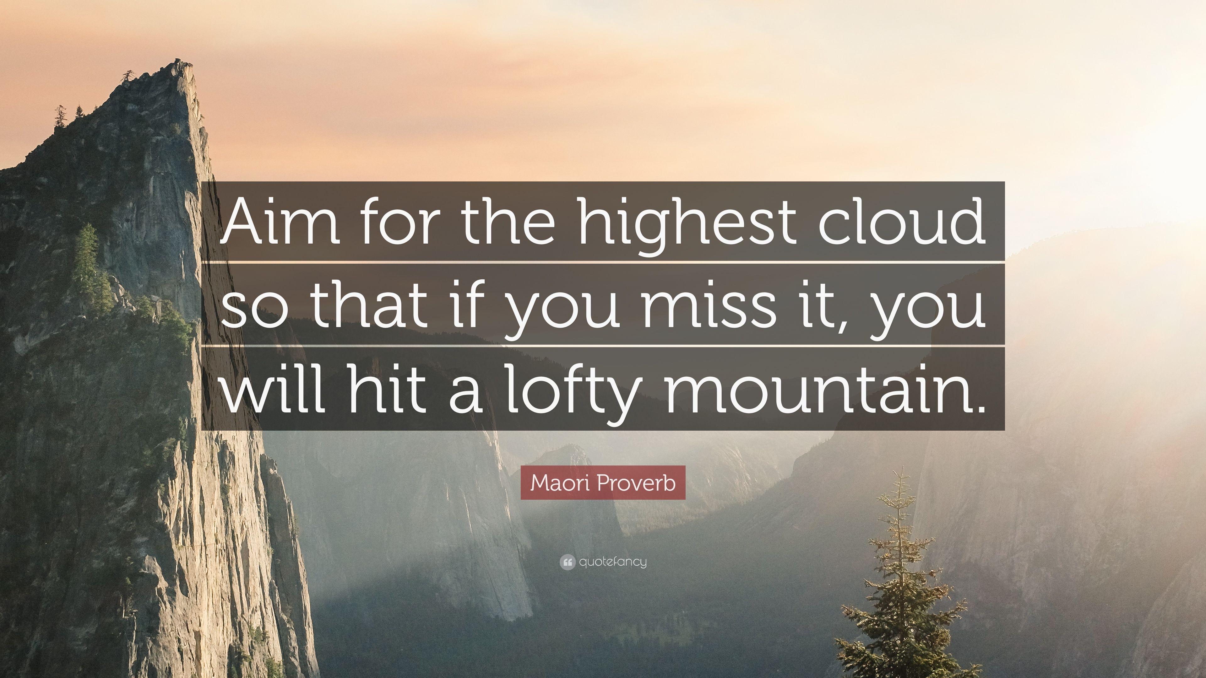 Maori Proverb Quote: “Aim for the highest cloud so that if you miss