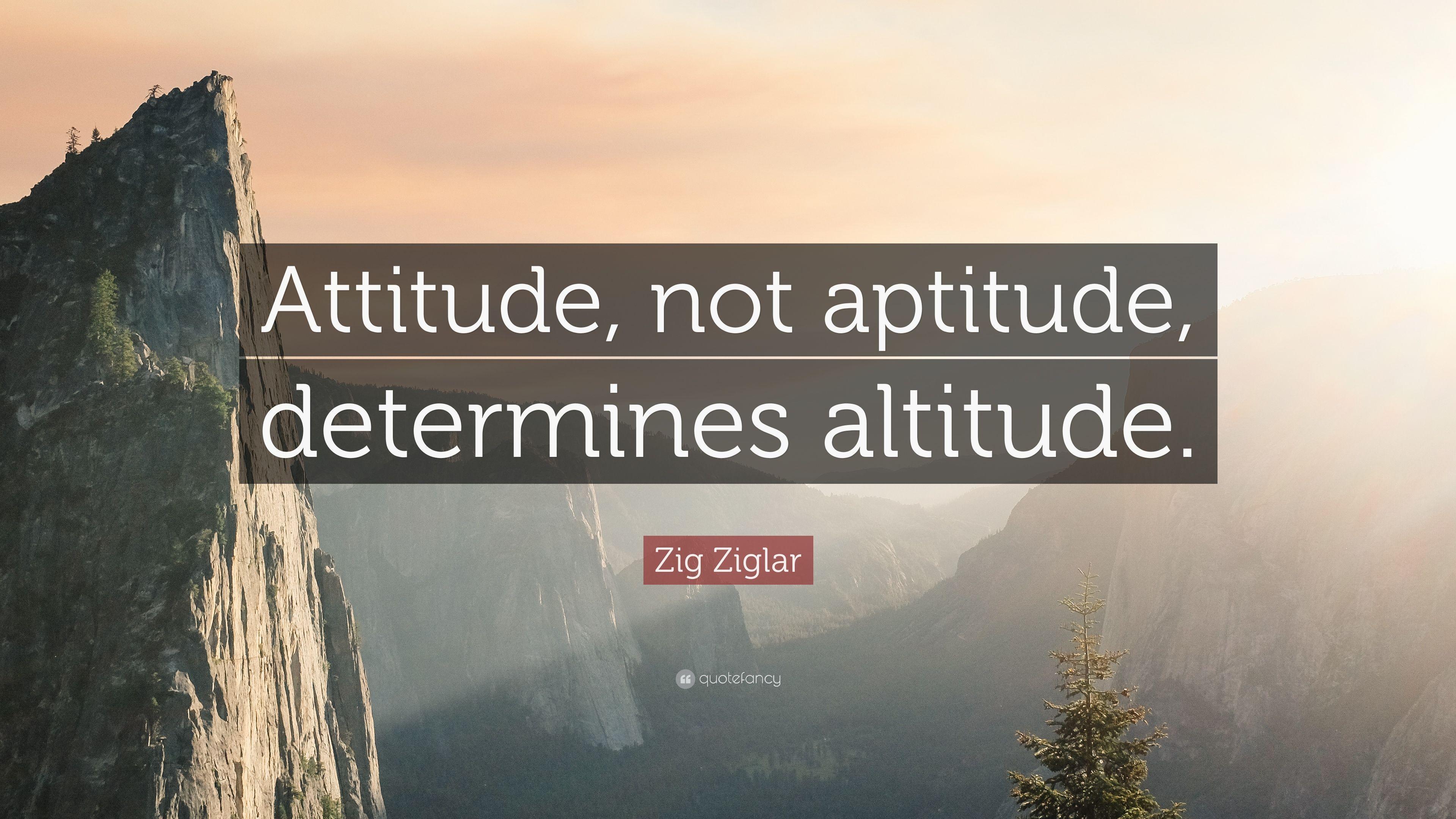 Zig Ziglar Quote: “Attitude, not aptitude, determines altitude