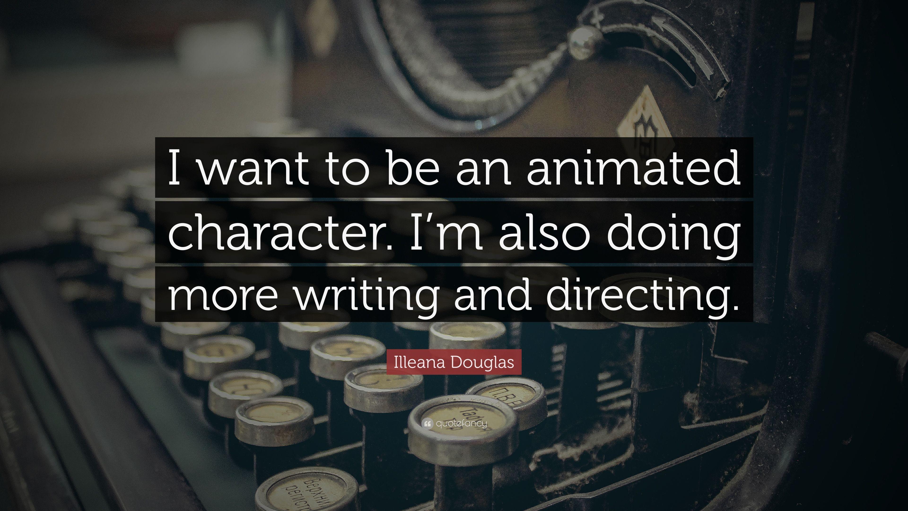 Illeana Douglas Quote: “I want to be an animated character. I'm