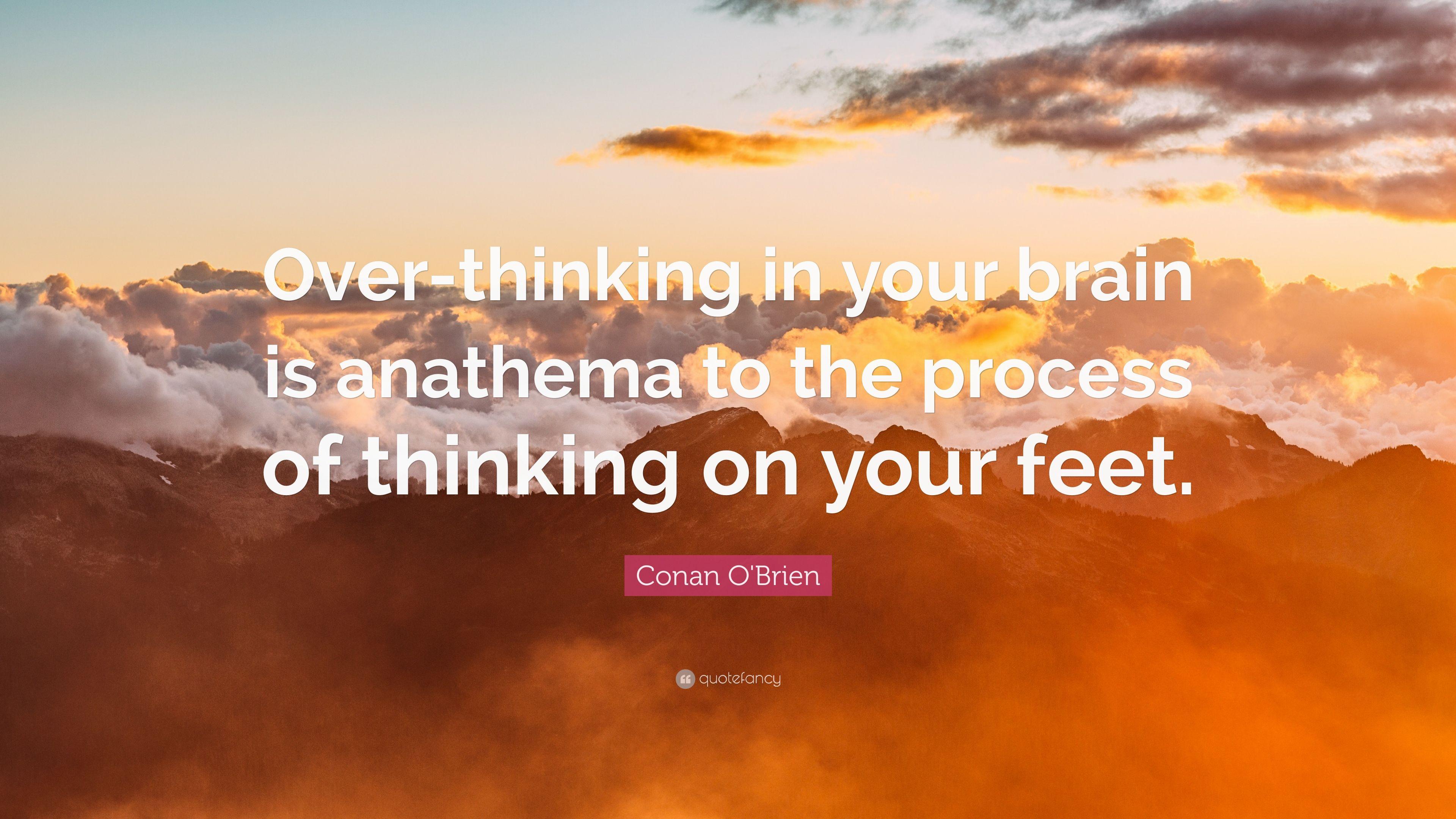 Conan O'Brien Quote: “Over Thinking In Your Brain Is Anathema To