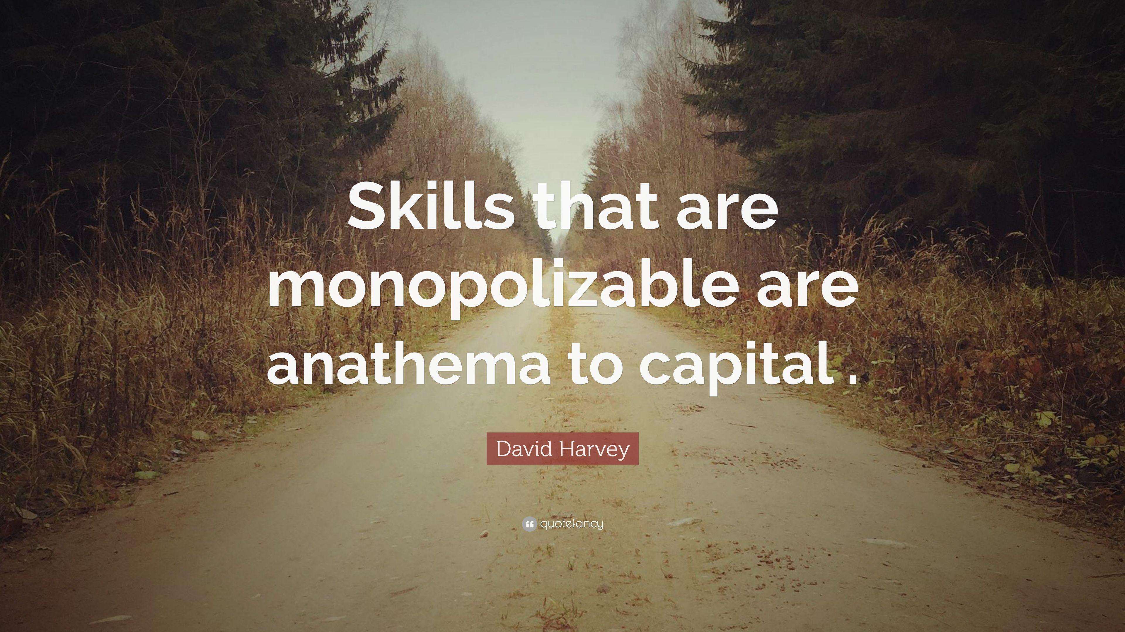 David Harvey Quote: “Skills that are monopolizable are anathema to