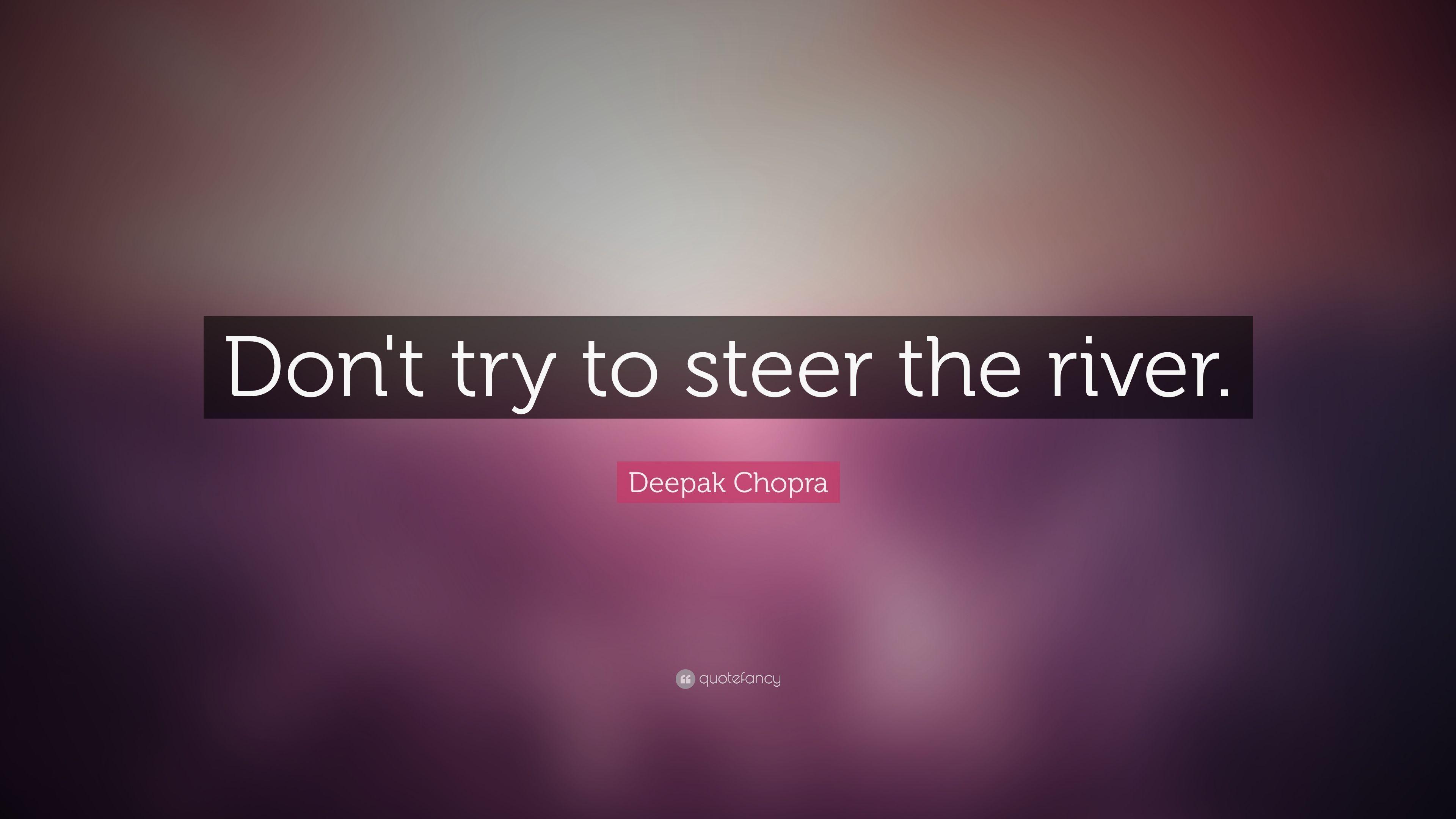 Deepak Chopra Quote: “Don't try to steer the river.” 14
