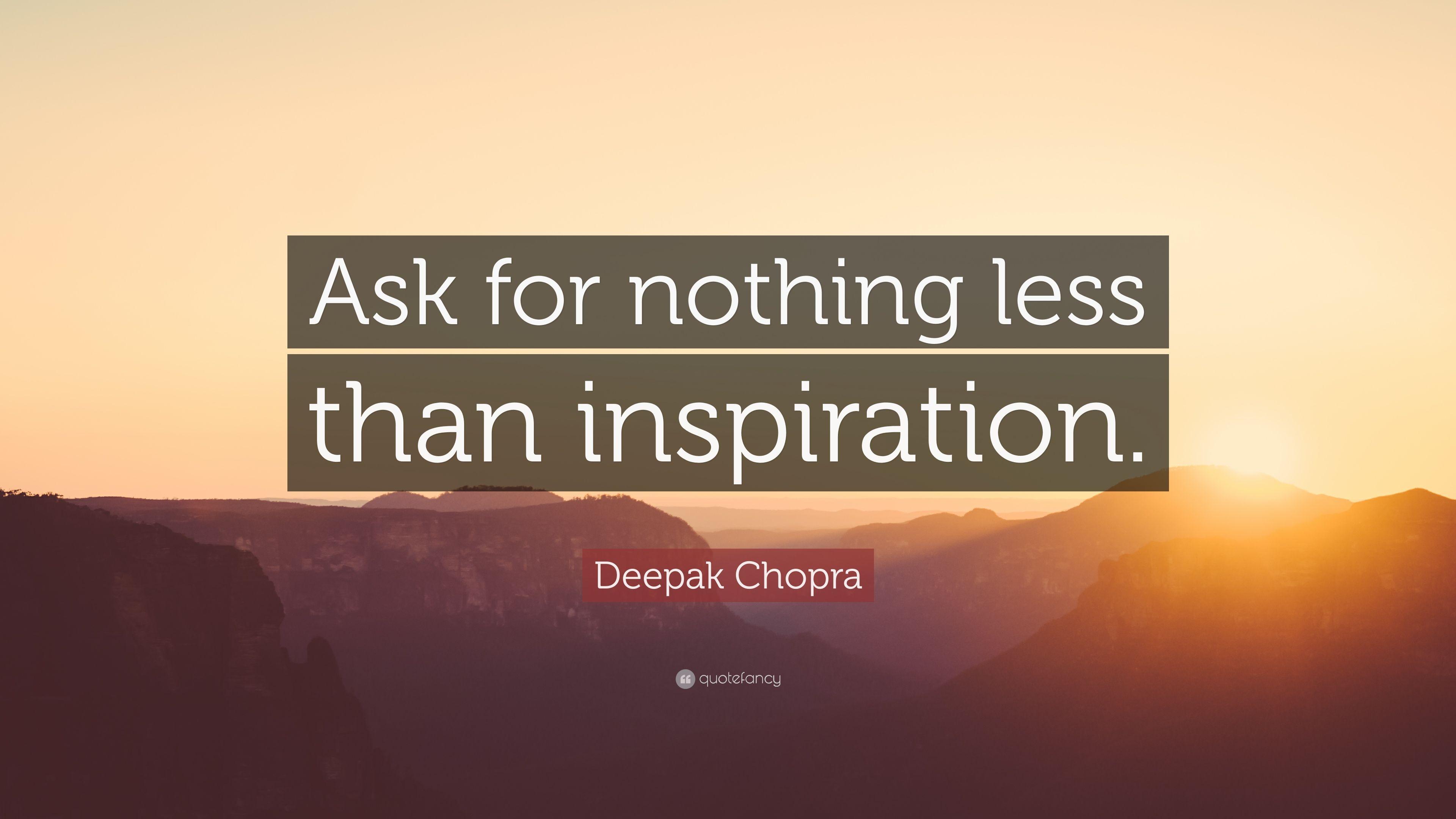 Deepak Chopra Quote: “Ask for nothing less than inspiration.” 13