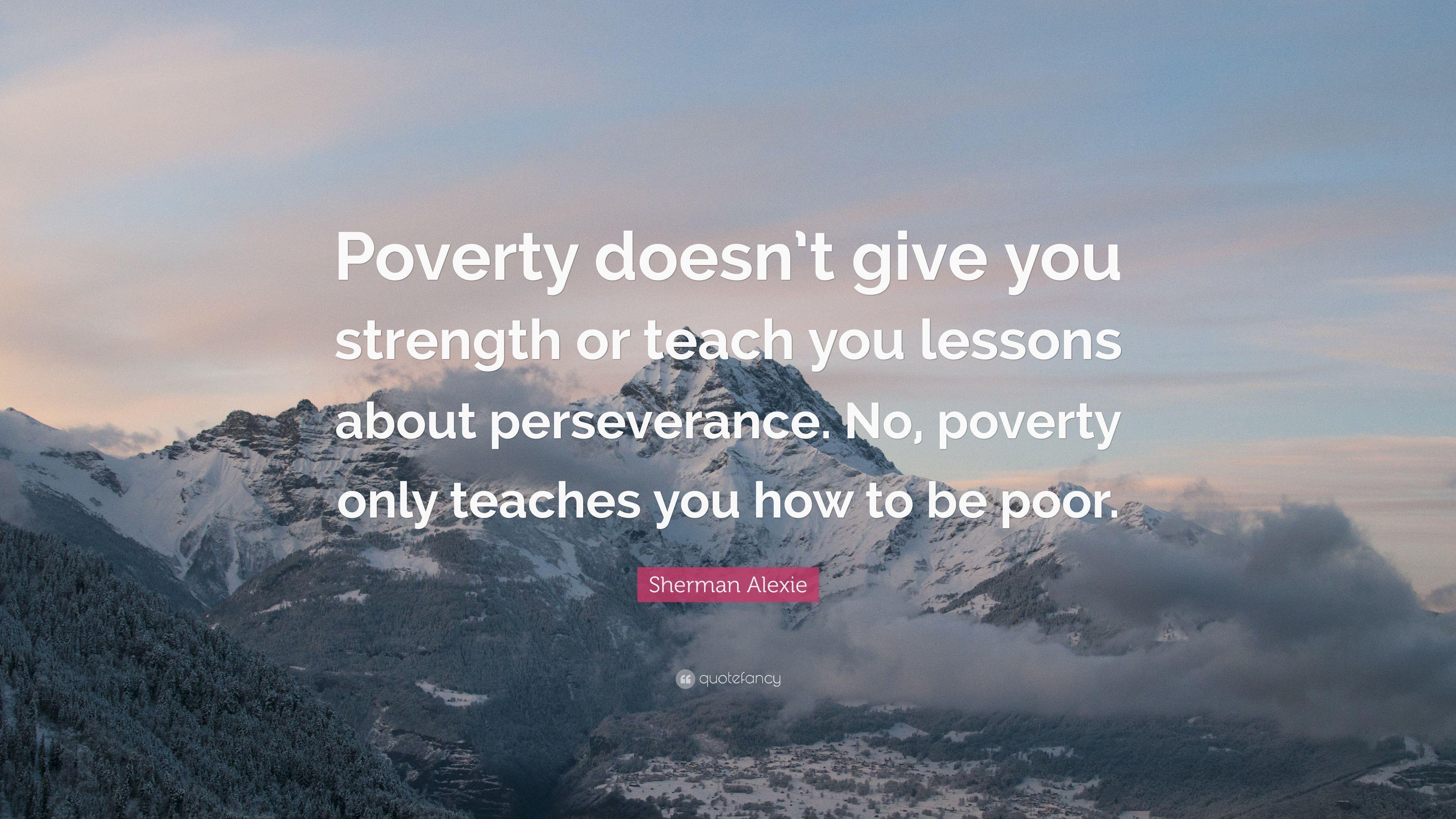 Sherman Alexie Quote: “Poverty doesn't give you strength or teach
