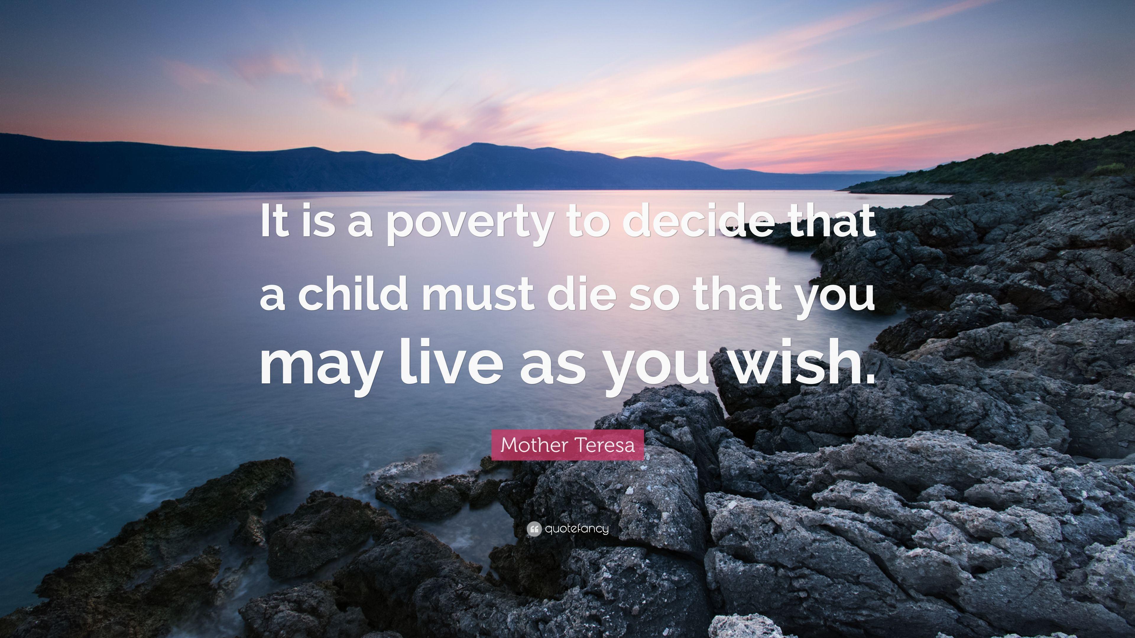 Mother Teresa Quote: “It is a poverty to decide that a child must