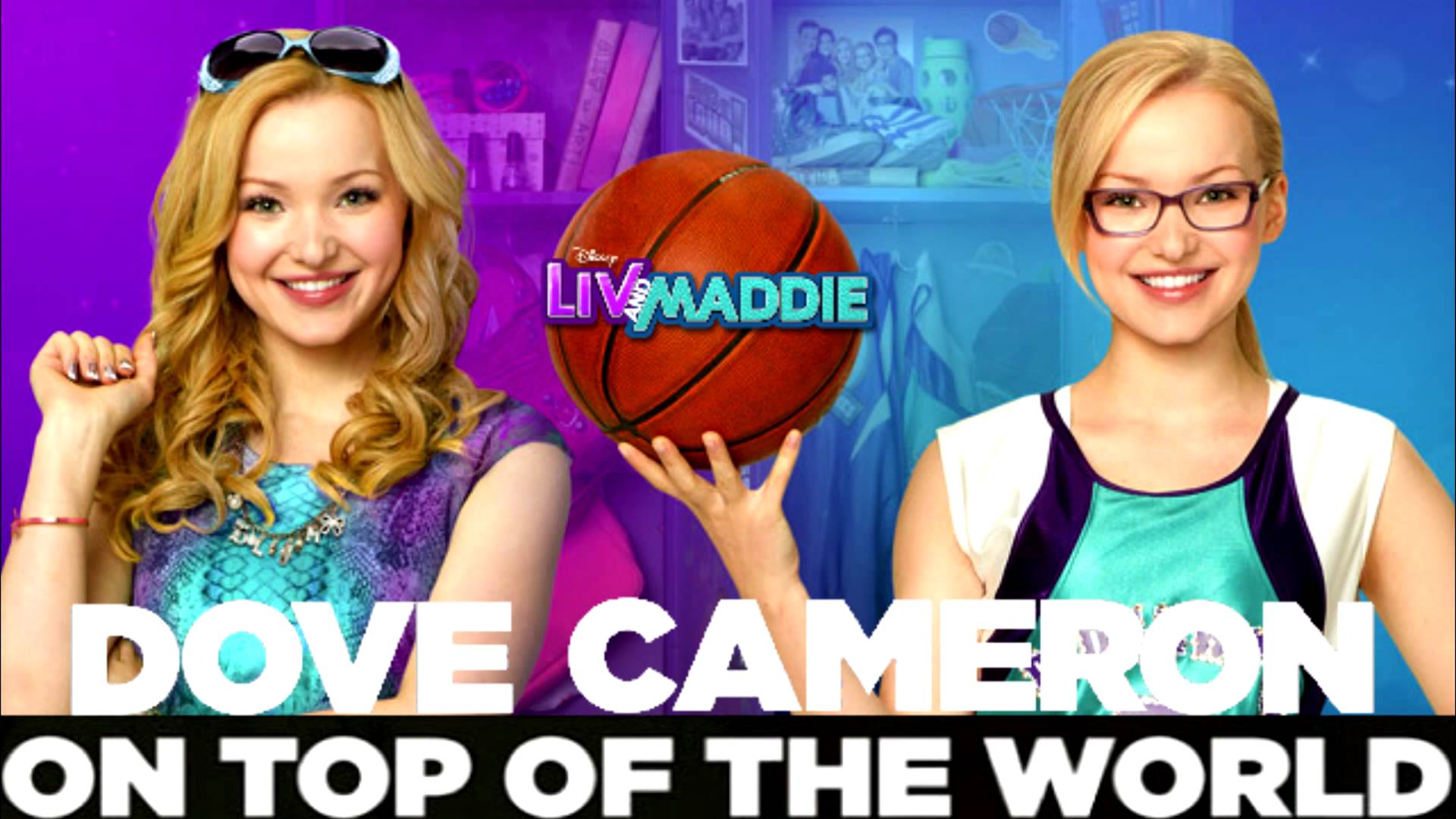 On Top of the World by Dove Cameron (from Liv and Maddie)