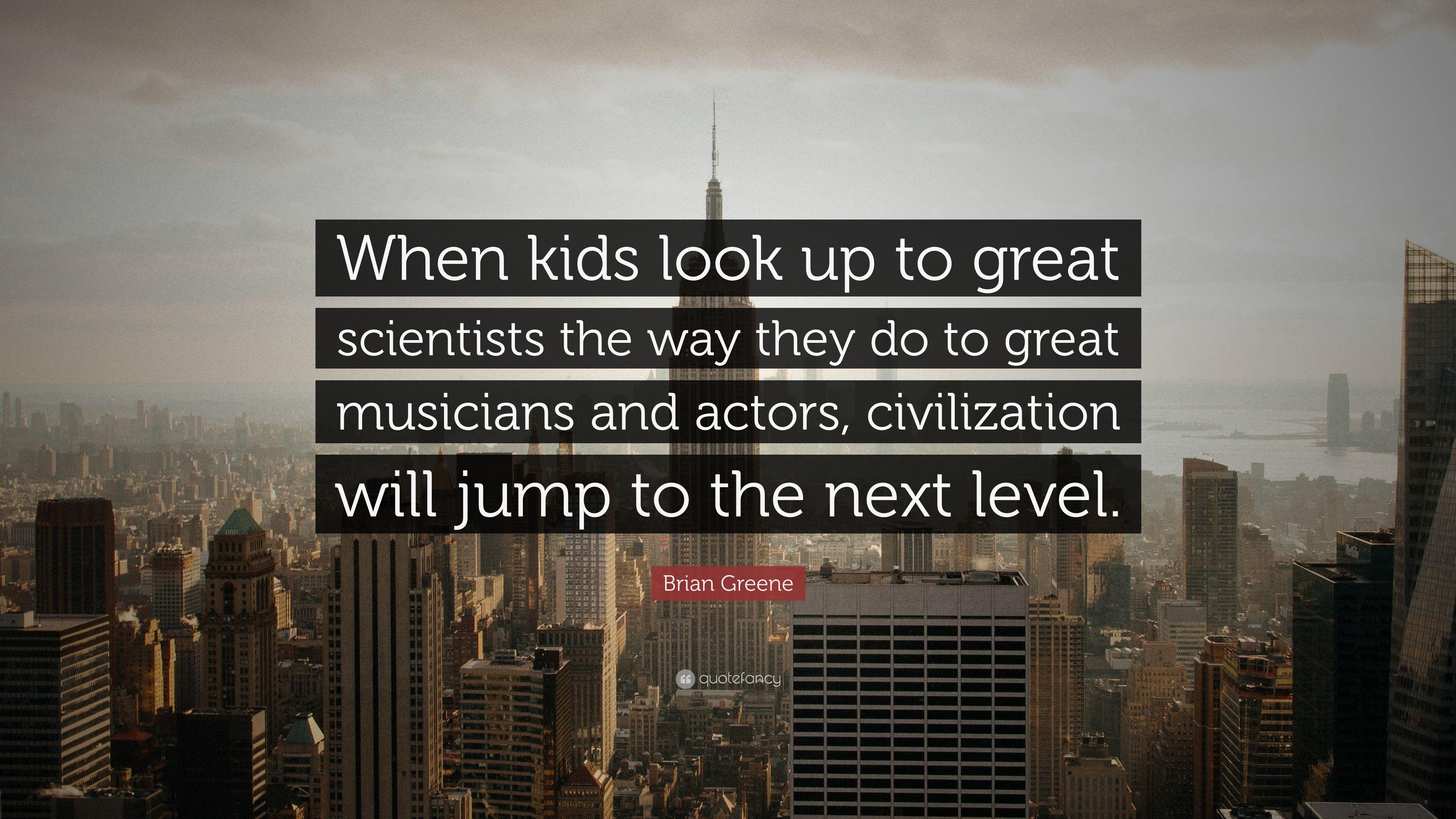 Brian Greene Quote: “When kids look up to great scientists the way