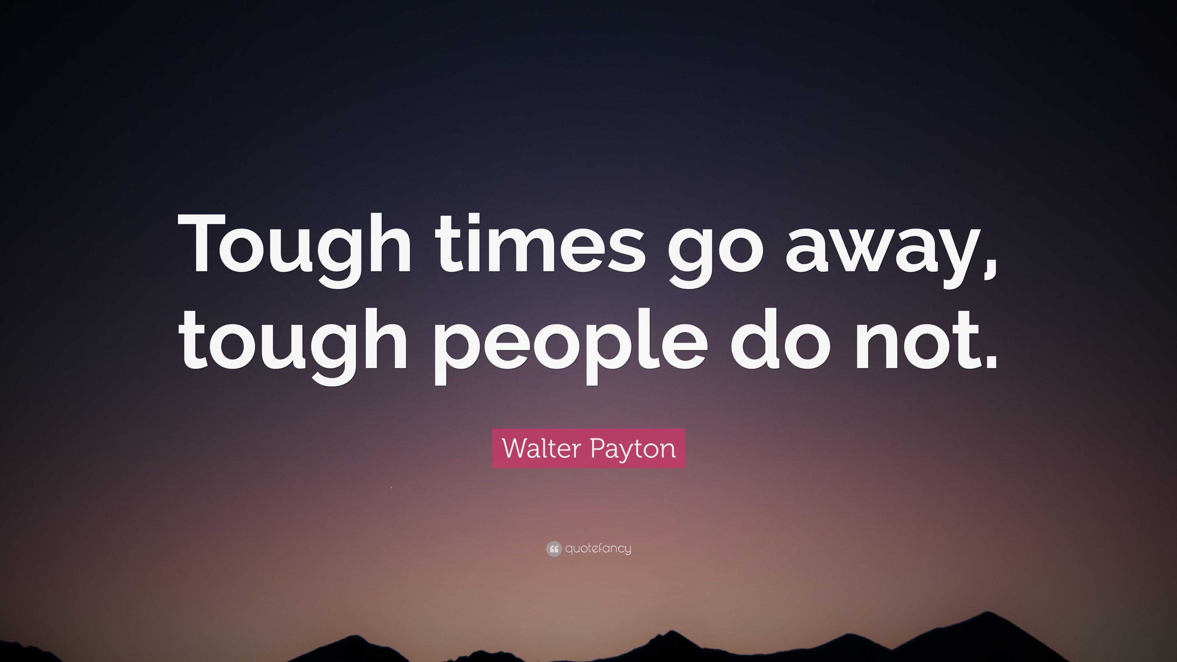 Walter Payton Quote: “Tough times go away, tough people do not
