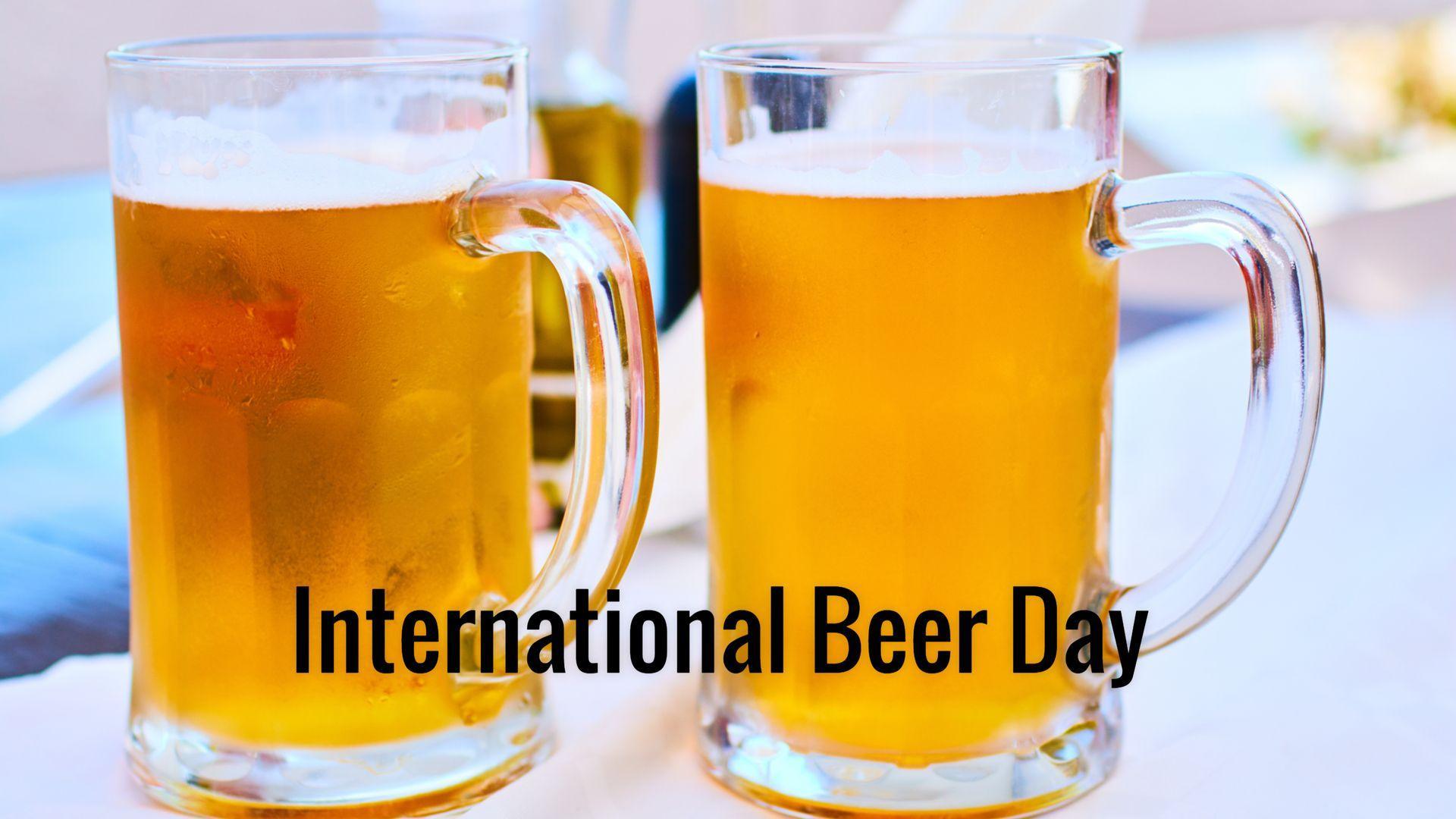 International Beer Day In 2017 2018, Where, Why, How?