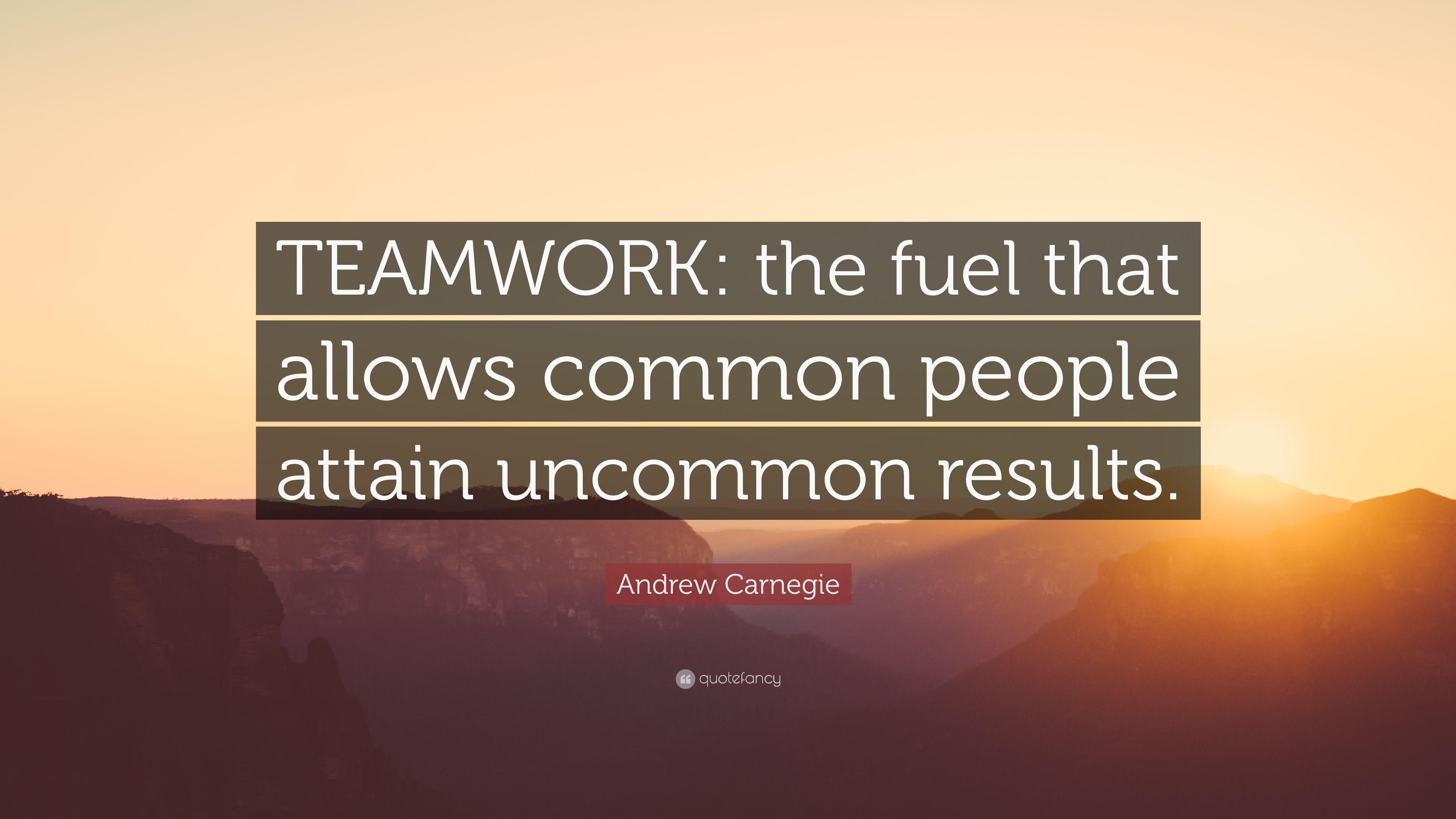 Andrew Carnegie Quote: “TEAMWORK: the fuel that allows common