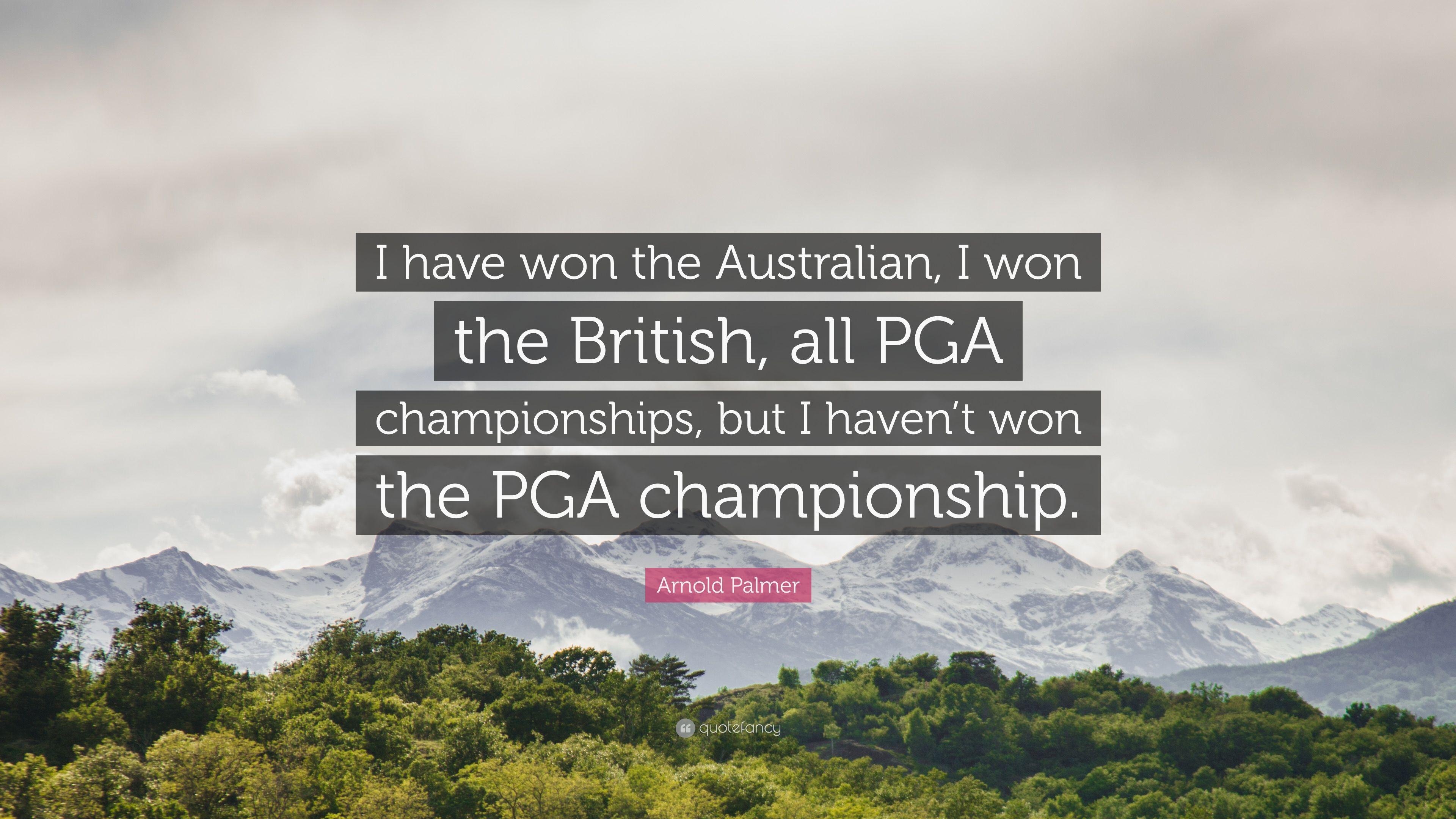 Arnold Palmer Quote: “I have won the Australian, I won the British