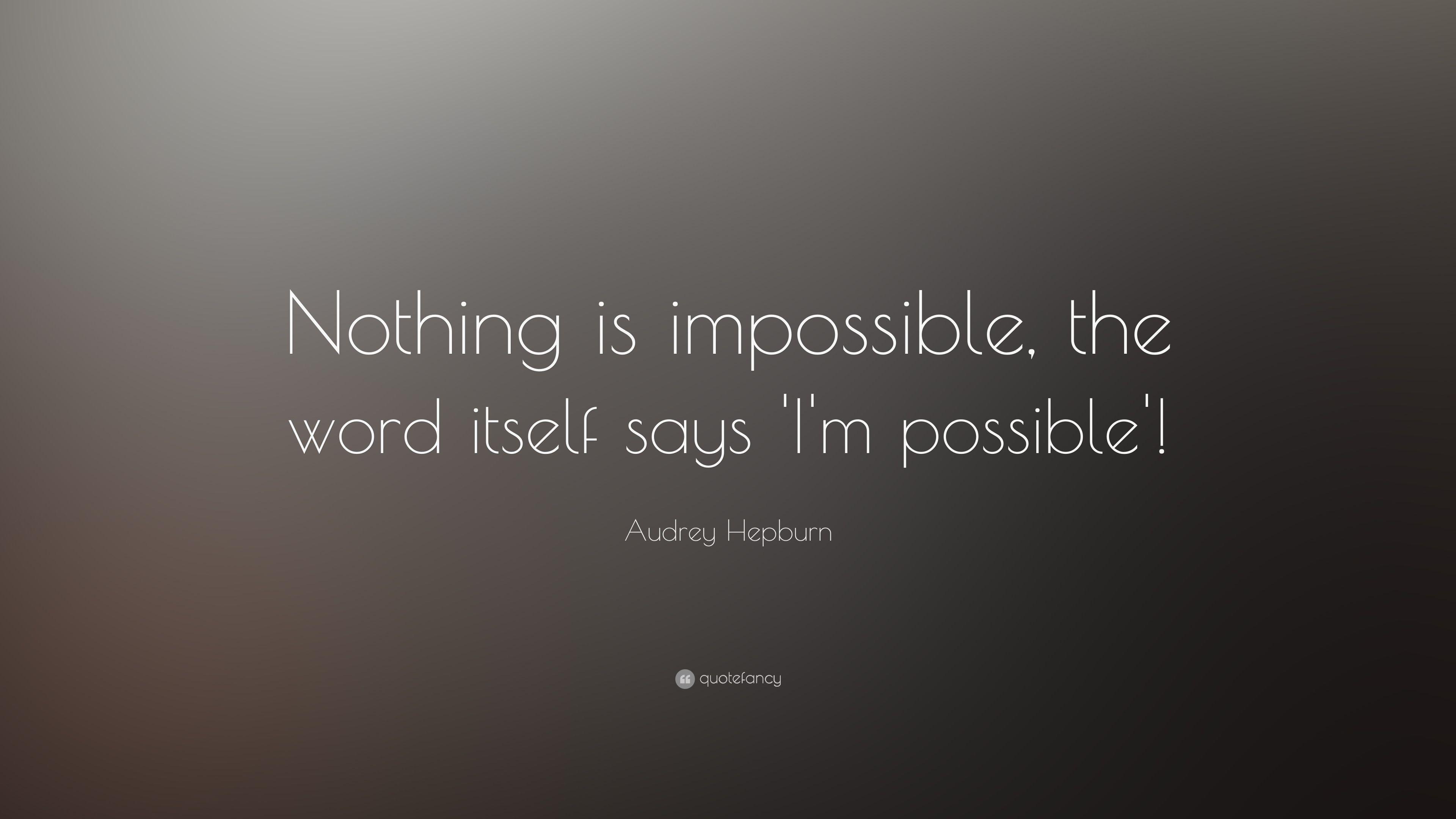Audrey Hepburn Quote: “Nothing is impossible, the word itself says