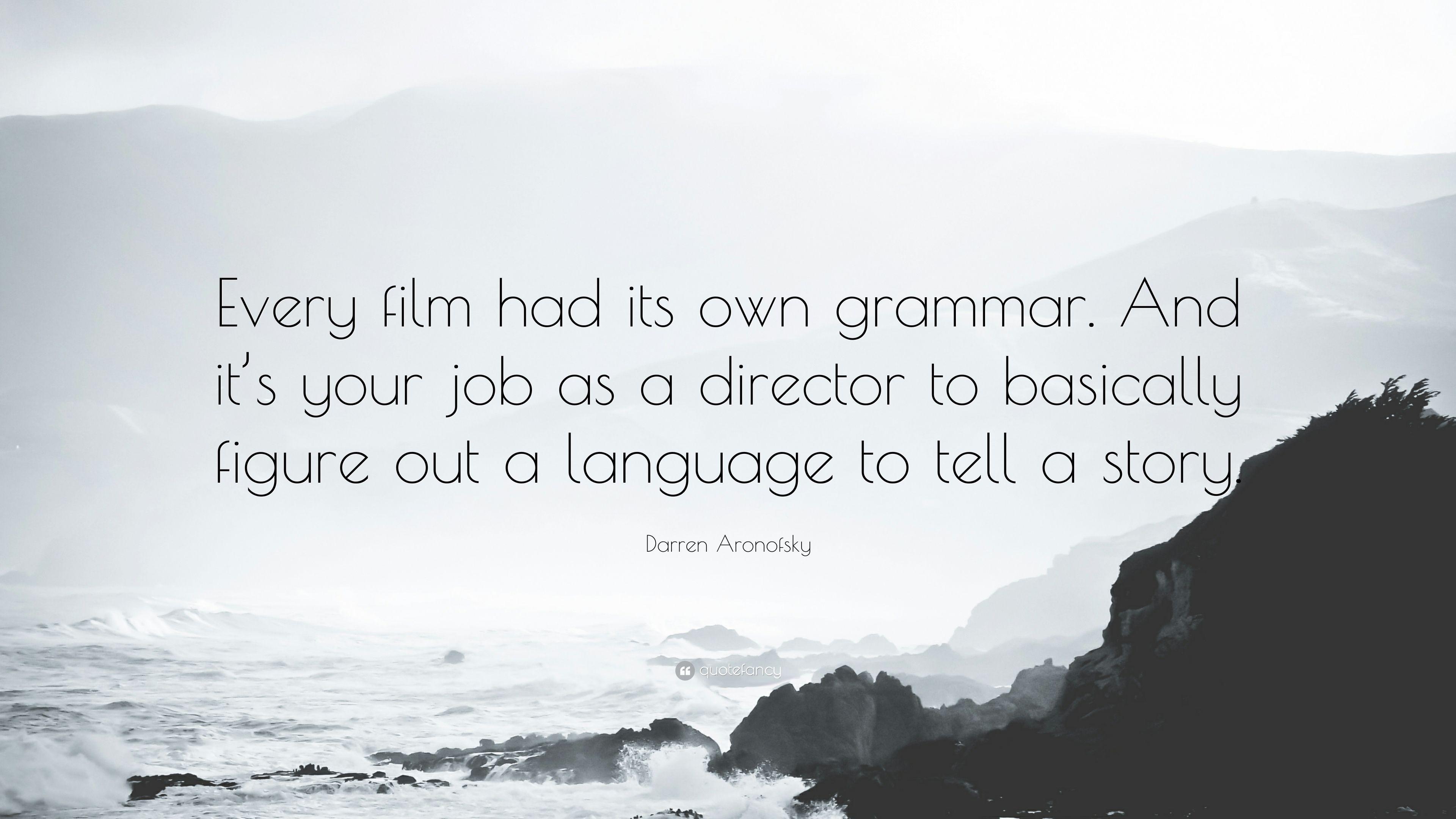 Darren Aronofsky Quote: “Every film had its own grammar. And it's