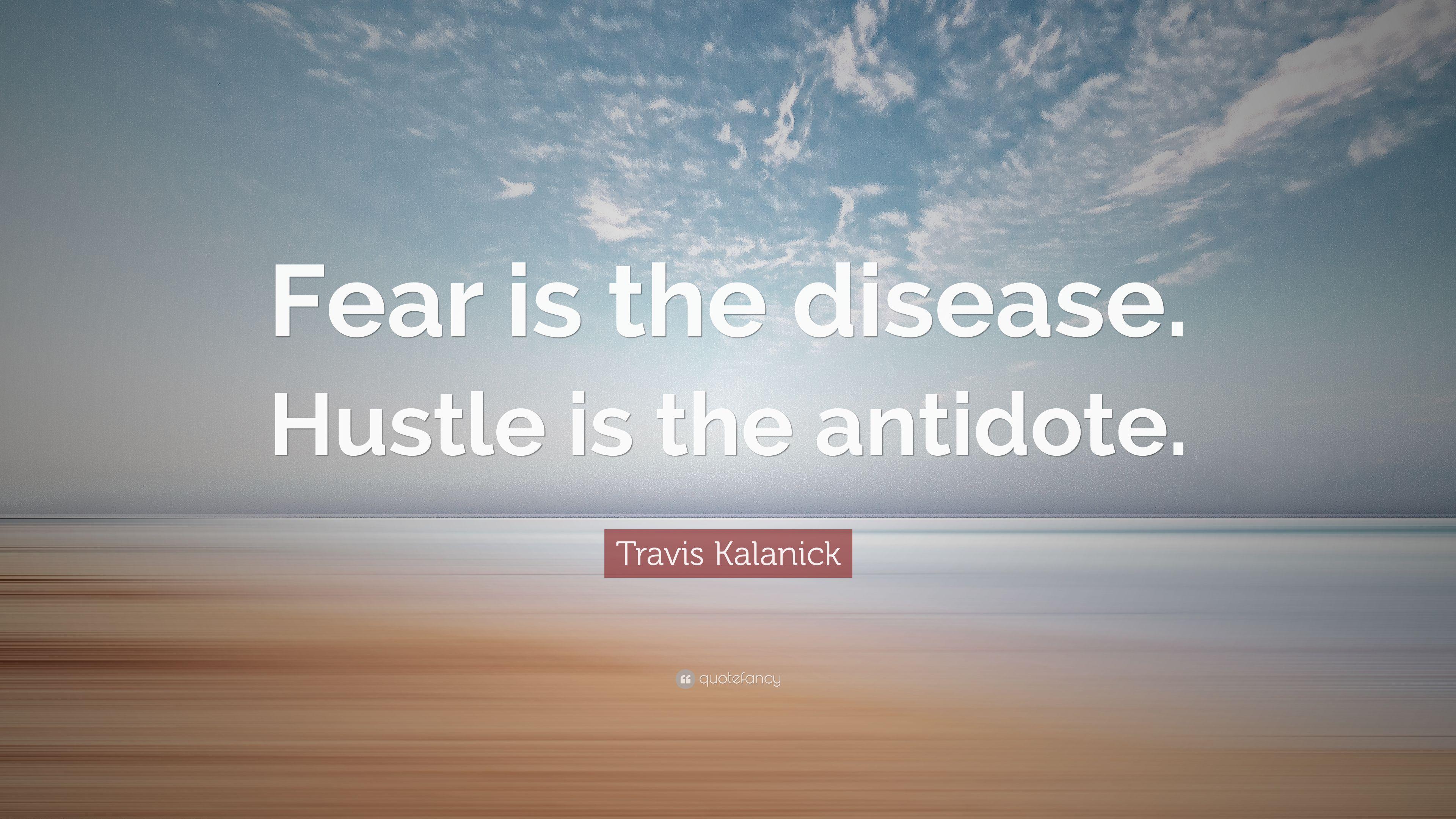 Travis Kalanick Quote: “Fear is the disease. Hustle is