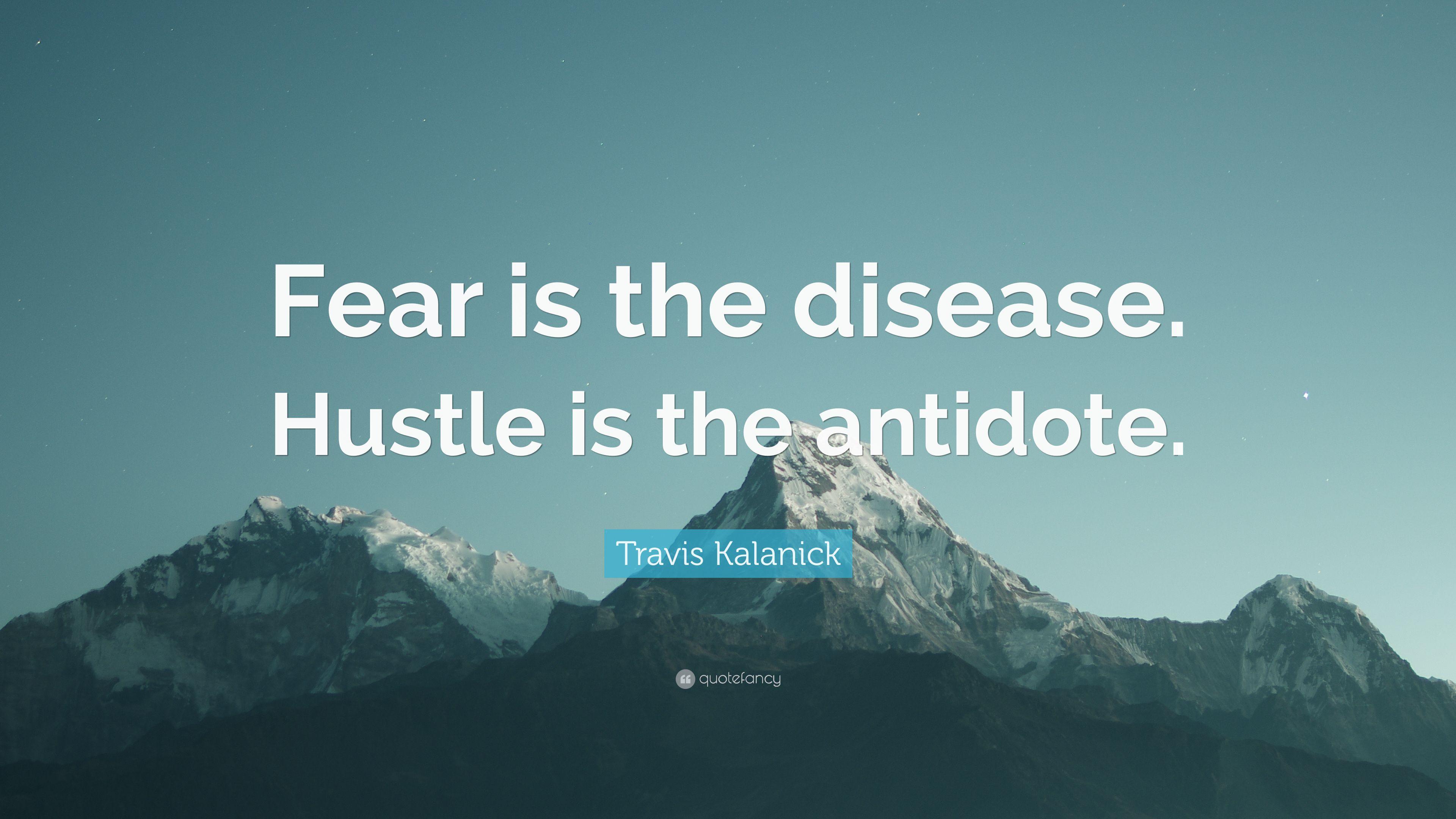 Travis Kalanick Quote: “Fear is the disease. Hustle is