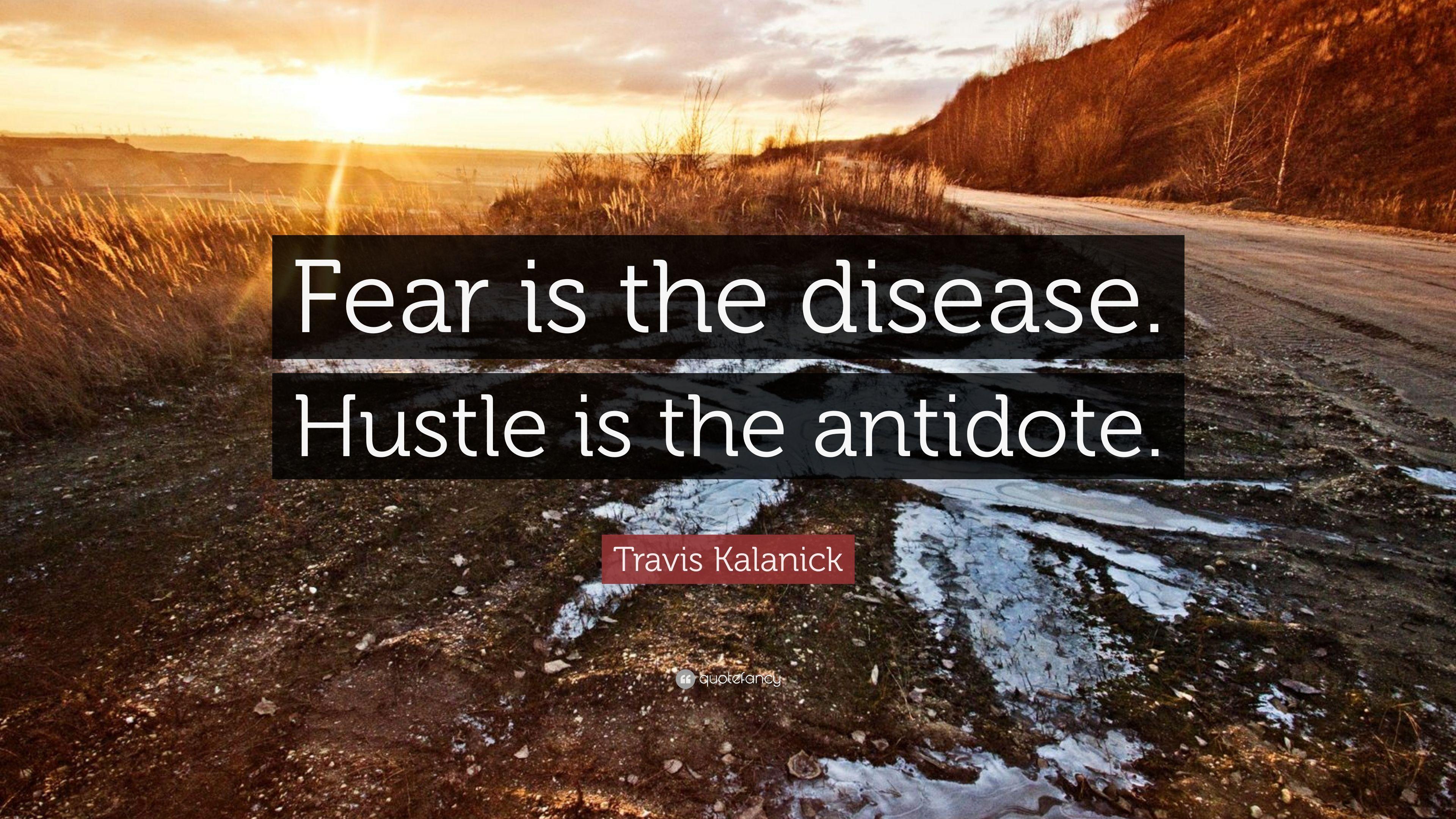 Travis Kalanick Quote: “Fear is the disease. Hustle is