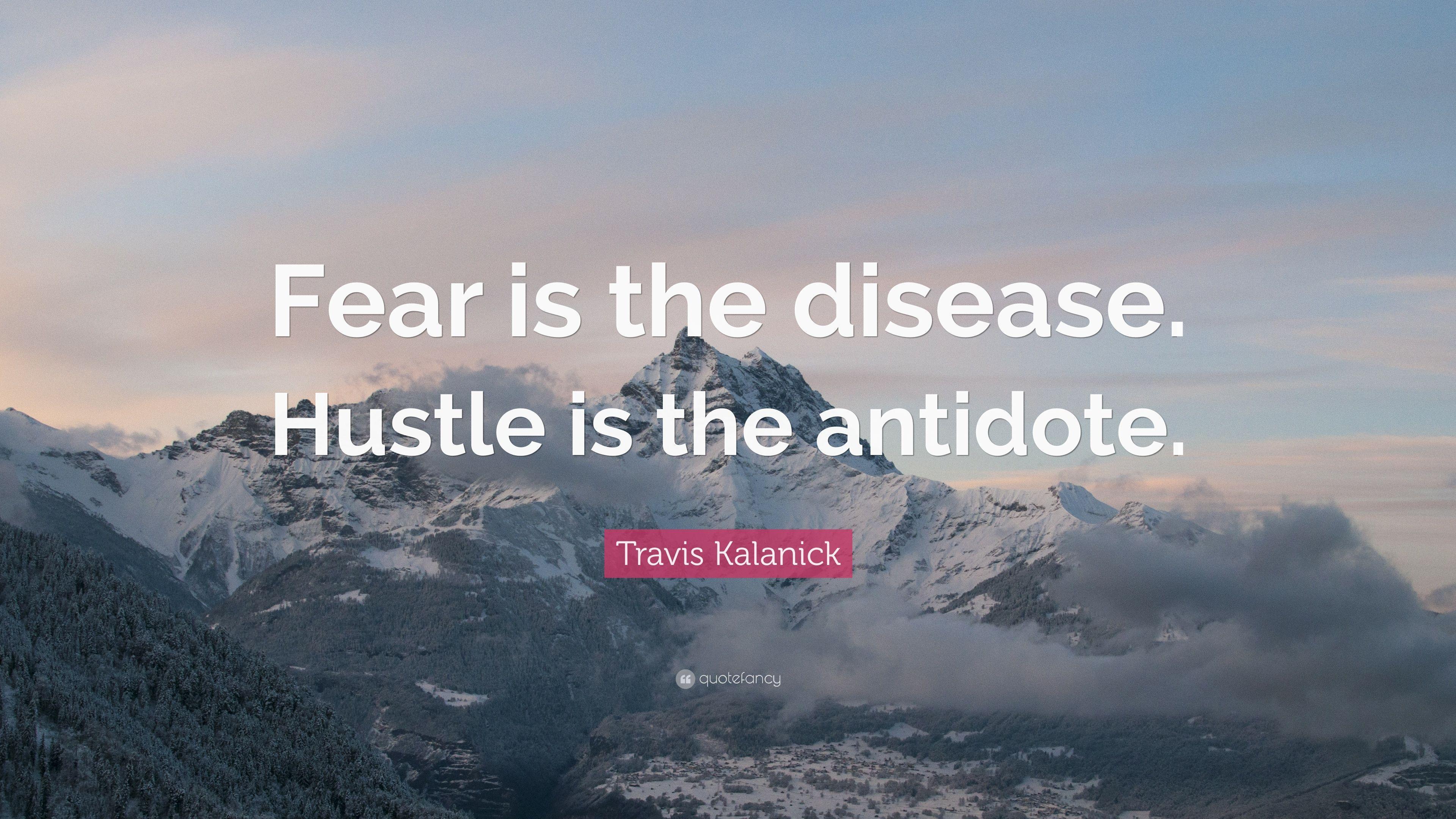 Travis Kalanick Quote: “Fear is the disease. Hustle is