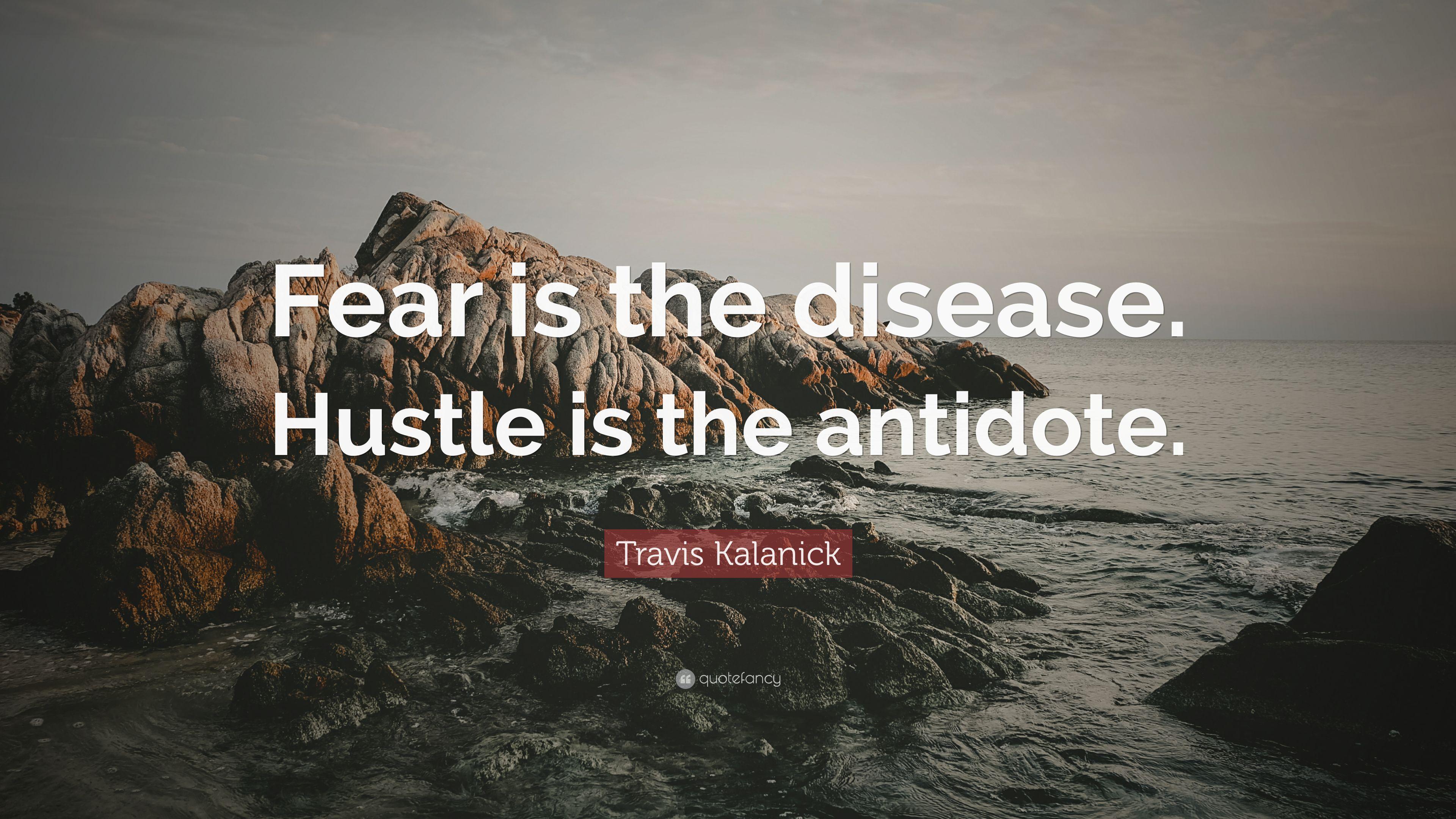 Travis Kalanick Quote: “Fear is the disease. Hustle is