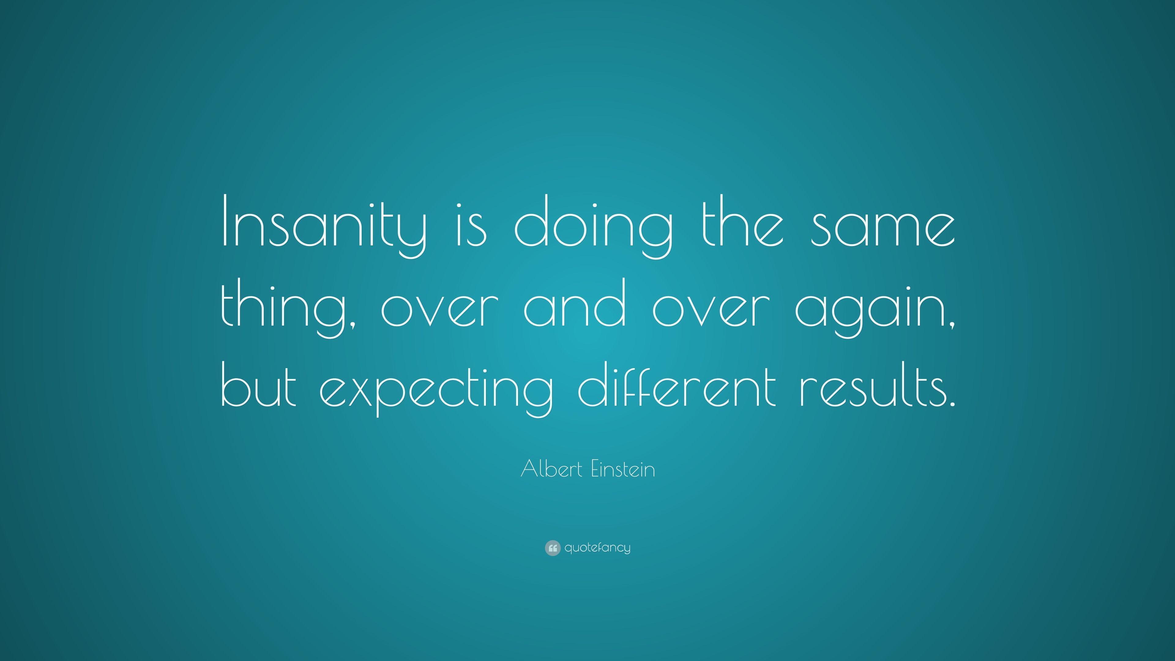Albert Einstein Quote: “Insanity is doing the same thing, over