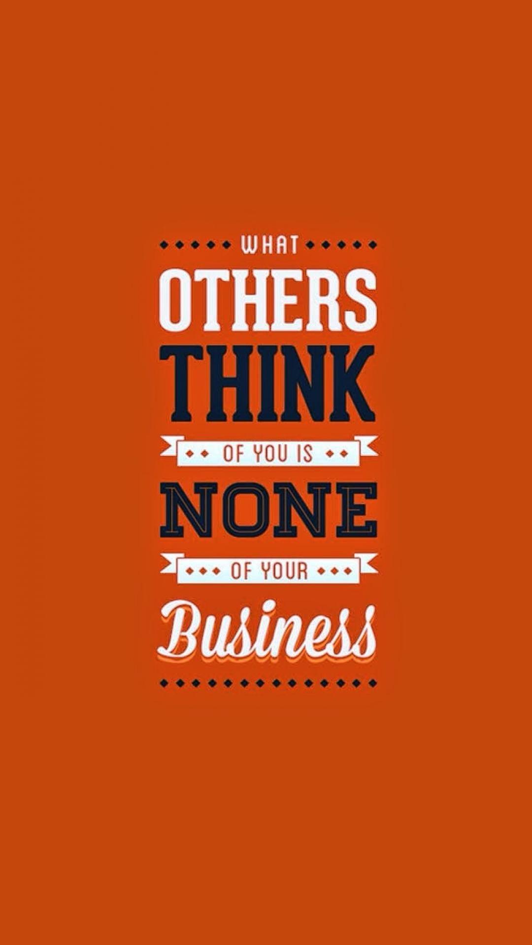 What others think of you is non of your business! Be yourself