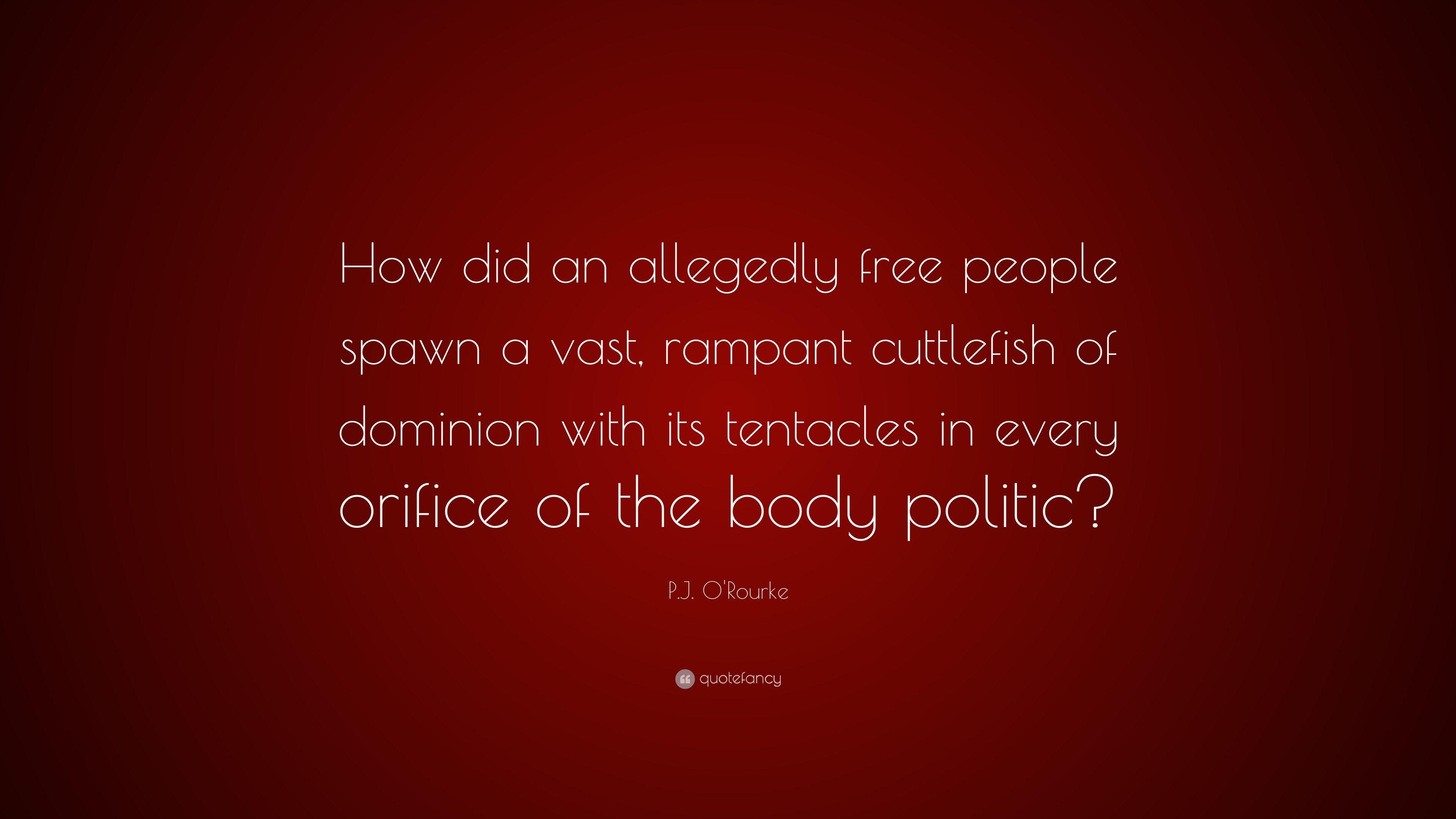 P.J. O'Rourke Quote: “How did an allegedly free people spawn a