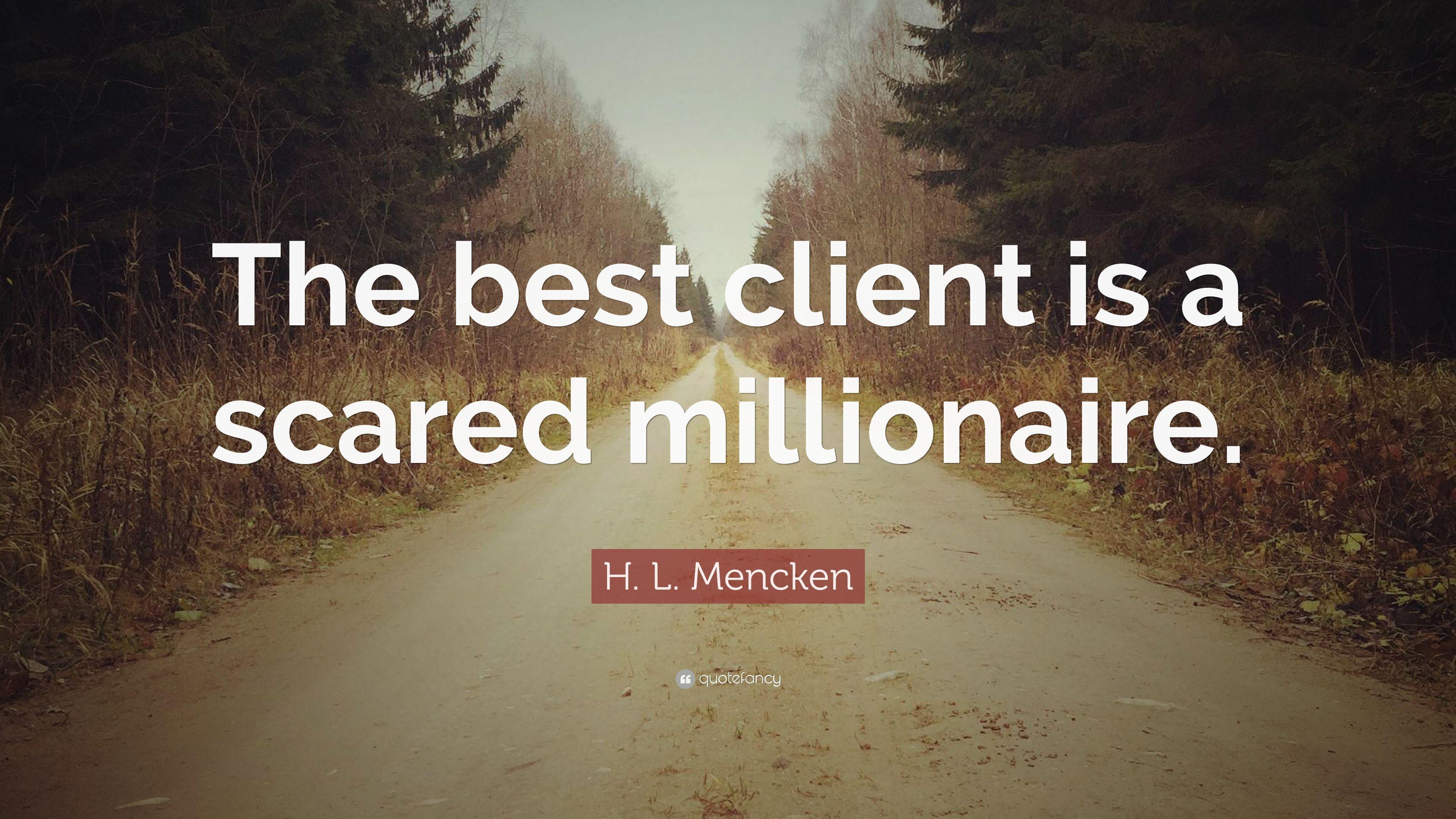 H. L. Mencken Quote: “The best client is a scared millionaire.” 9