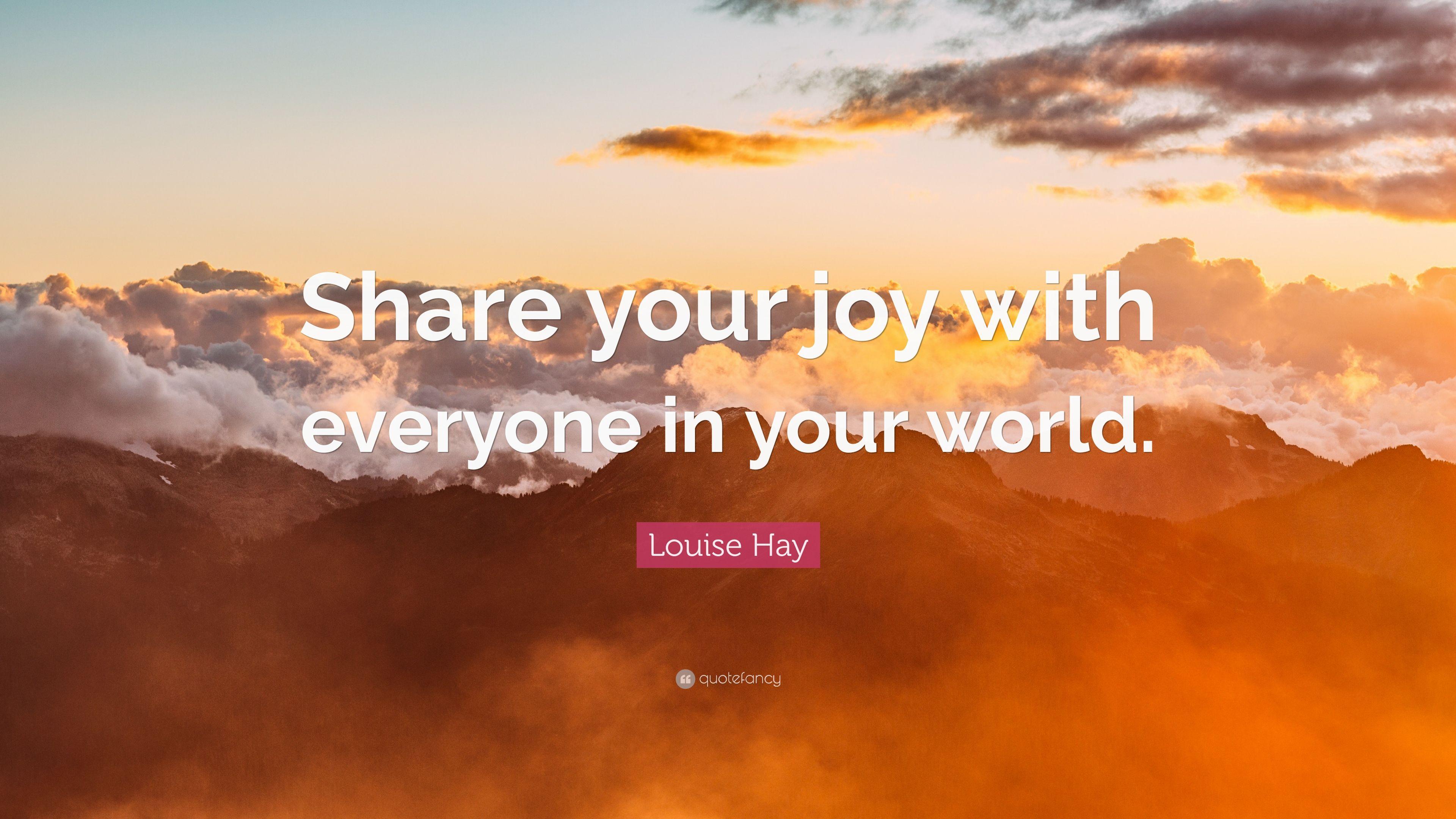 Louise Hay Quote: “Share your joy with everyone in your world