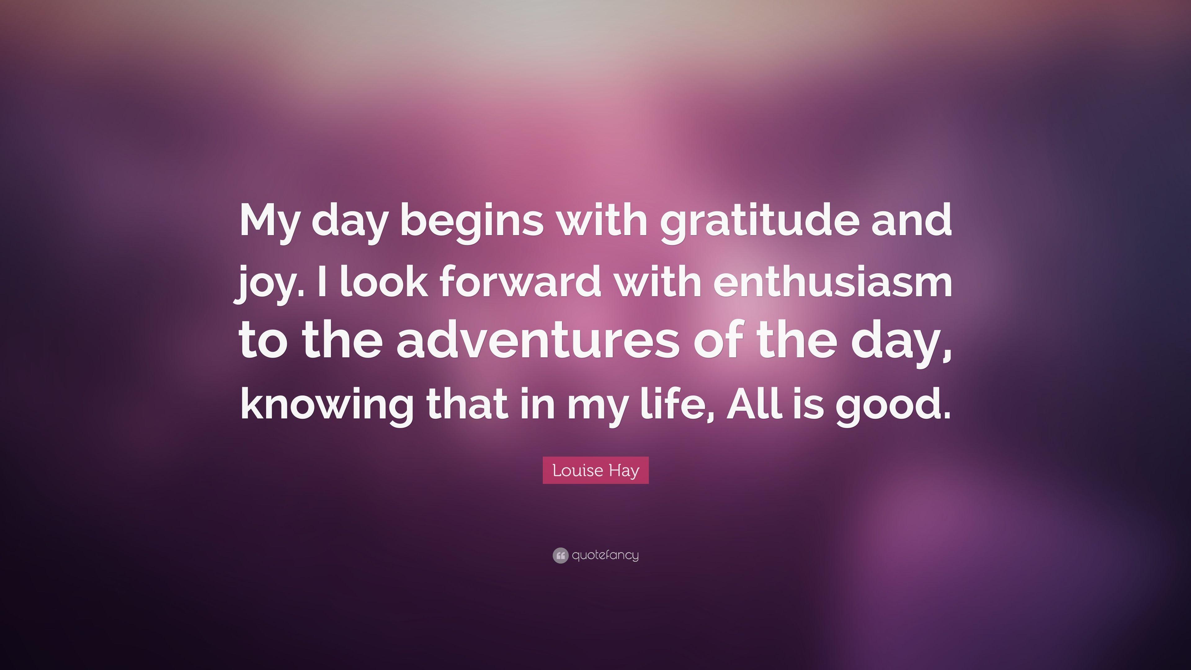 Louise Hay Quote: “My day begins with gratitude and joy. I look