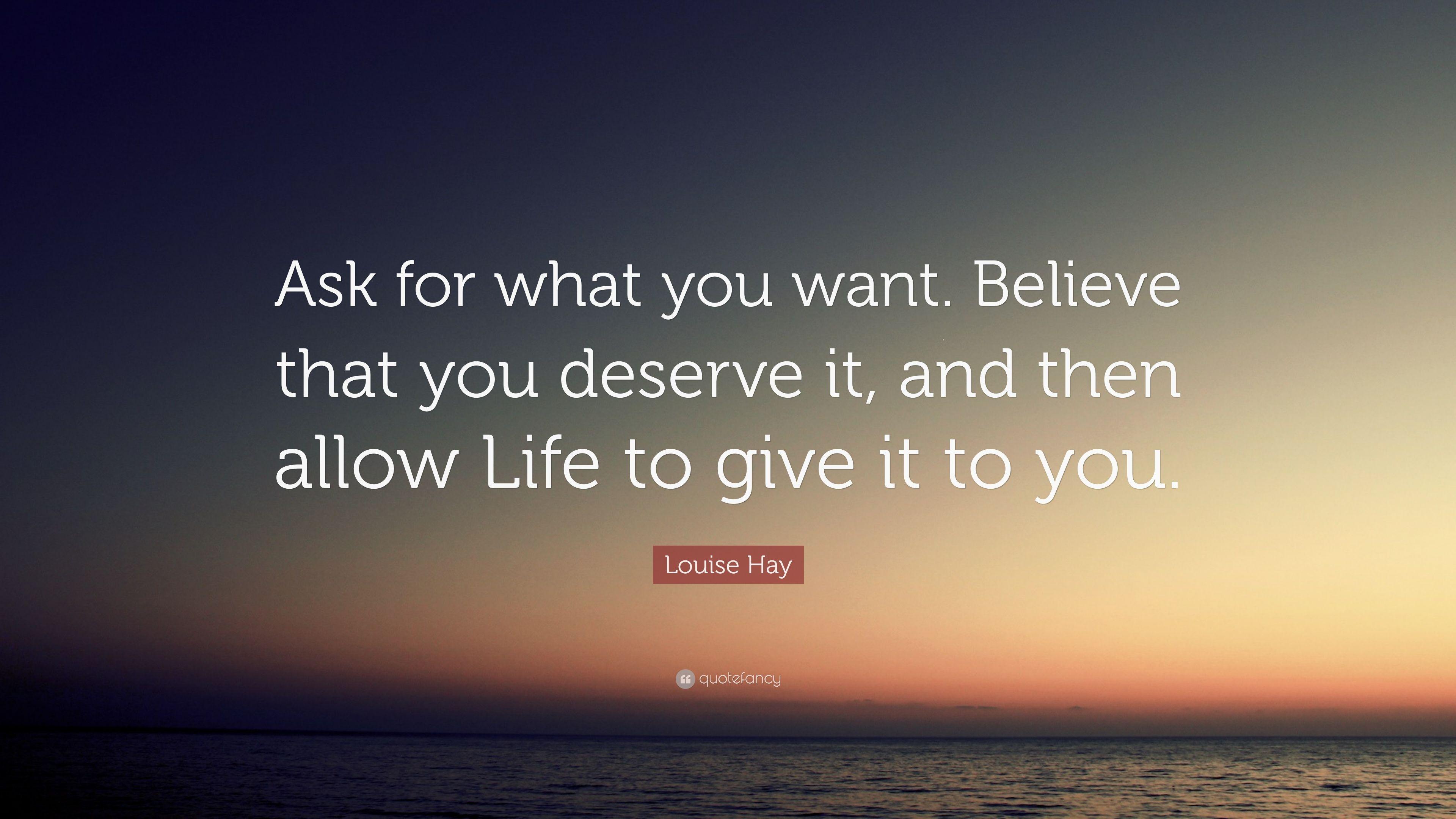Louise Hay Quote: “Ask for what you want. Believe that you deserve