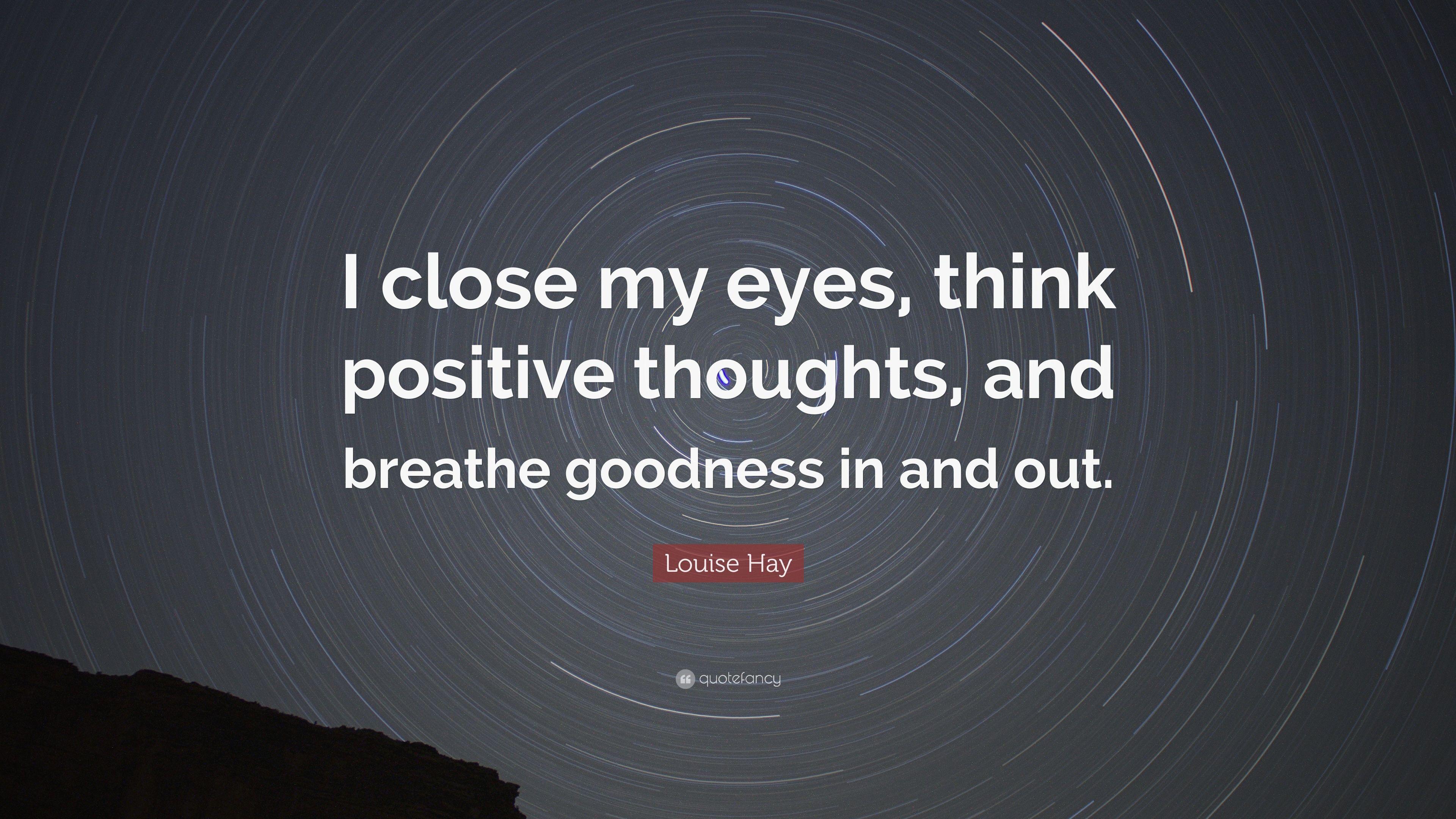 Louise Hay Quote: “I close my eyes, think positive thoughts