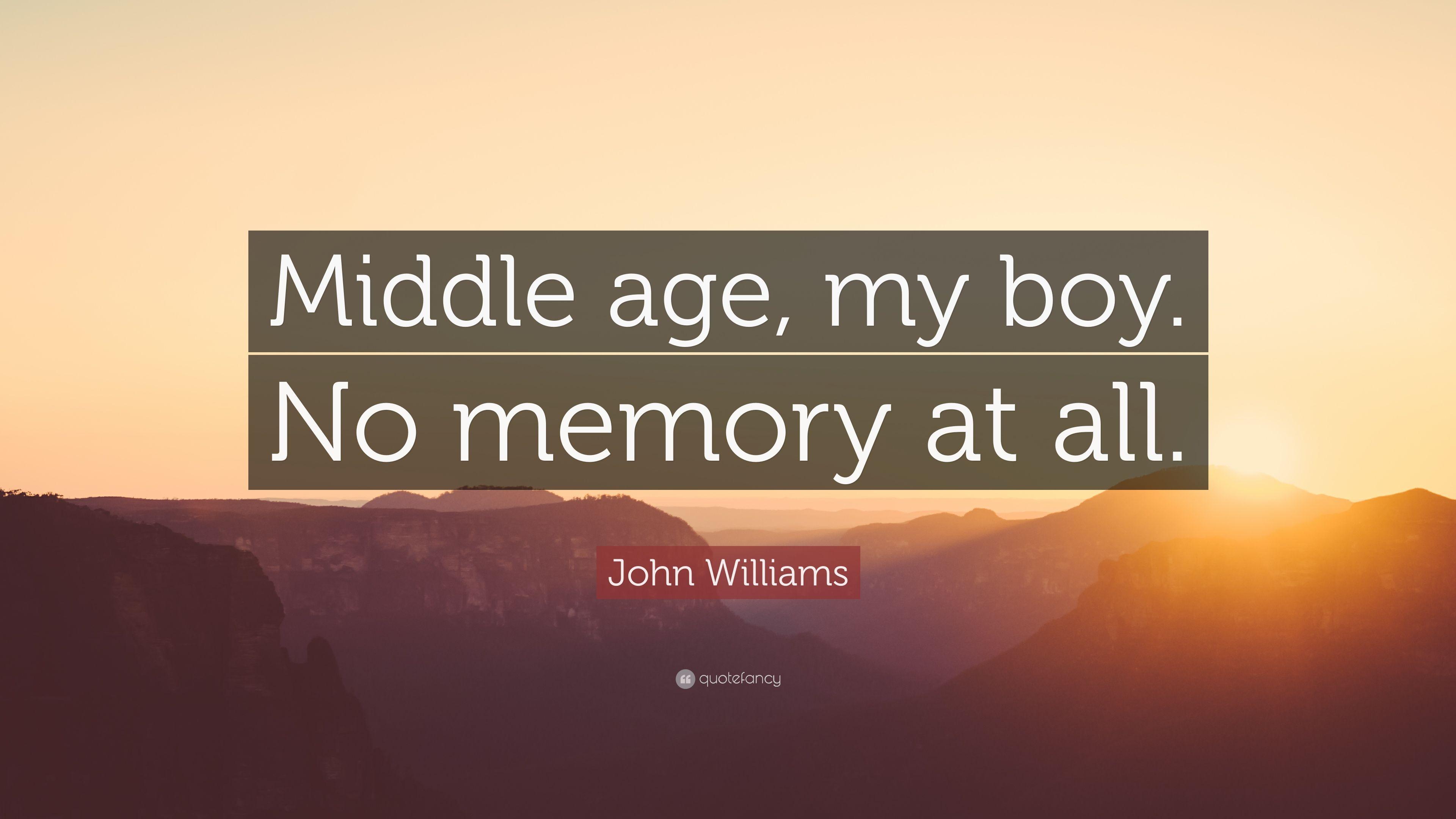 John Williams Quote: “Middle age, my boy. No memory at all.” 5