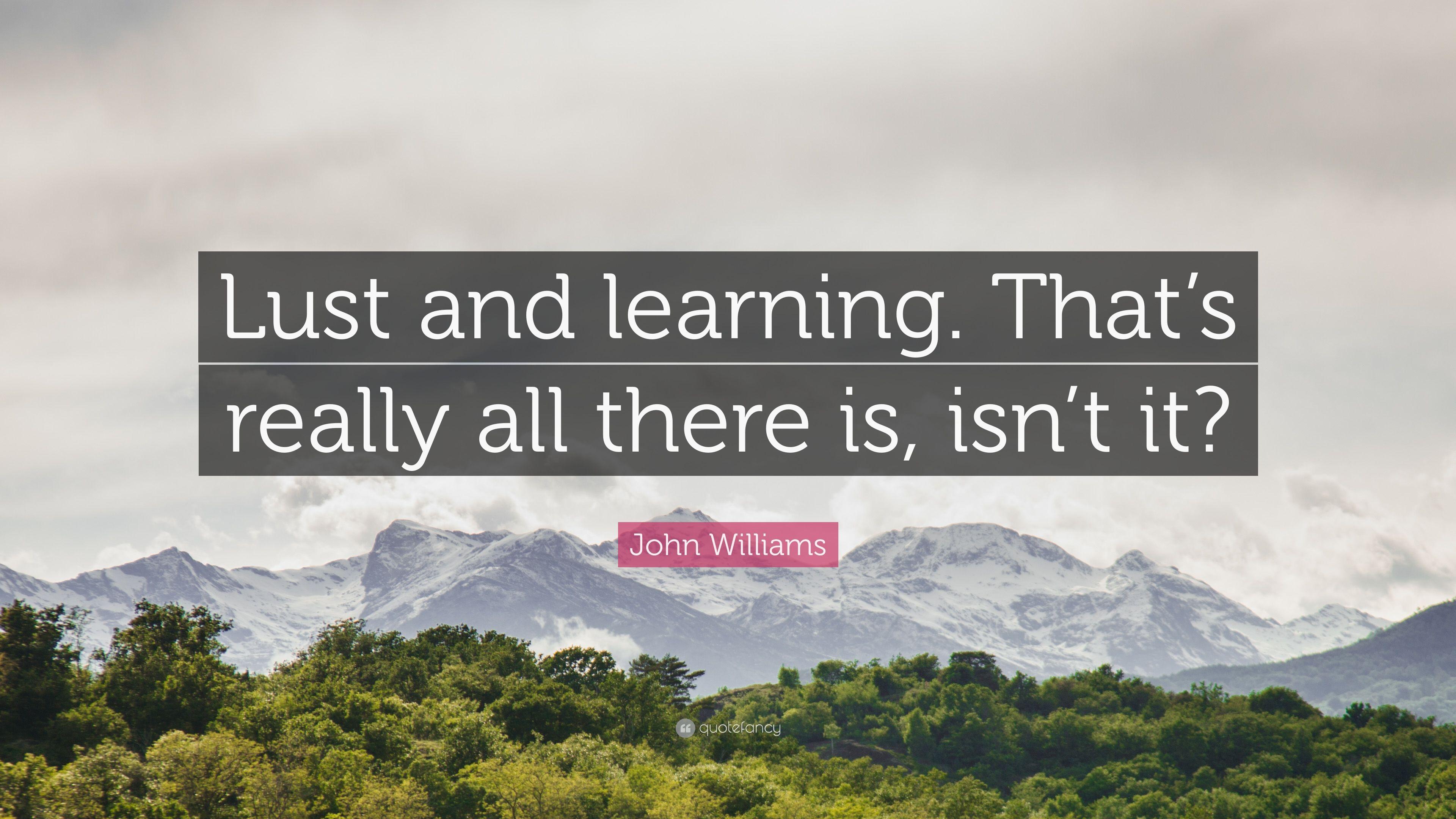 John Williams Quote: “Lust and learning. That's really all there