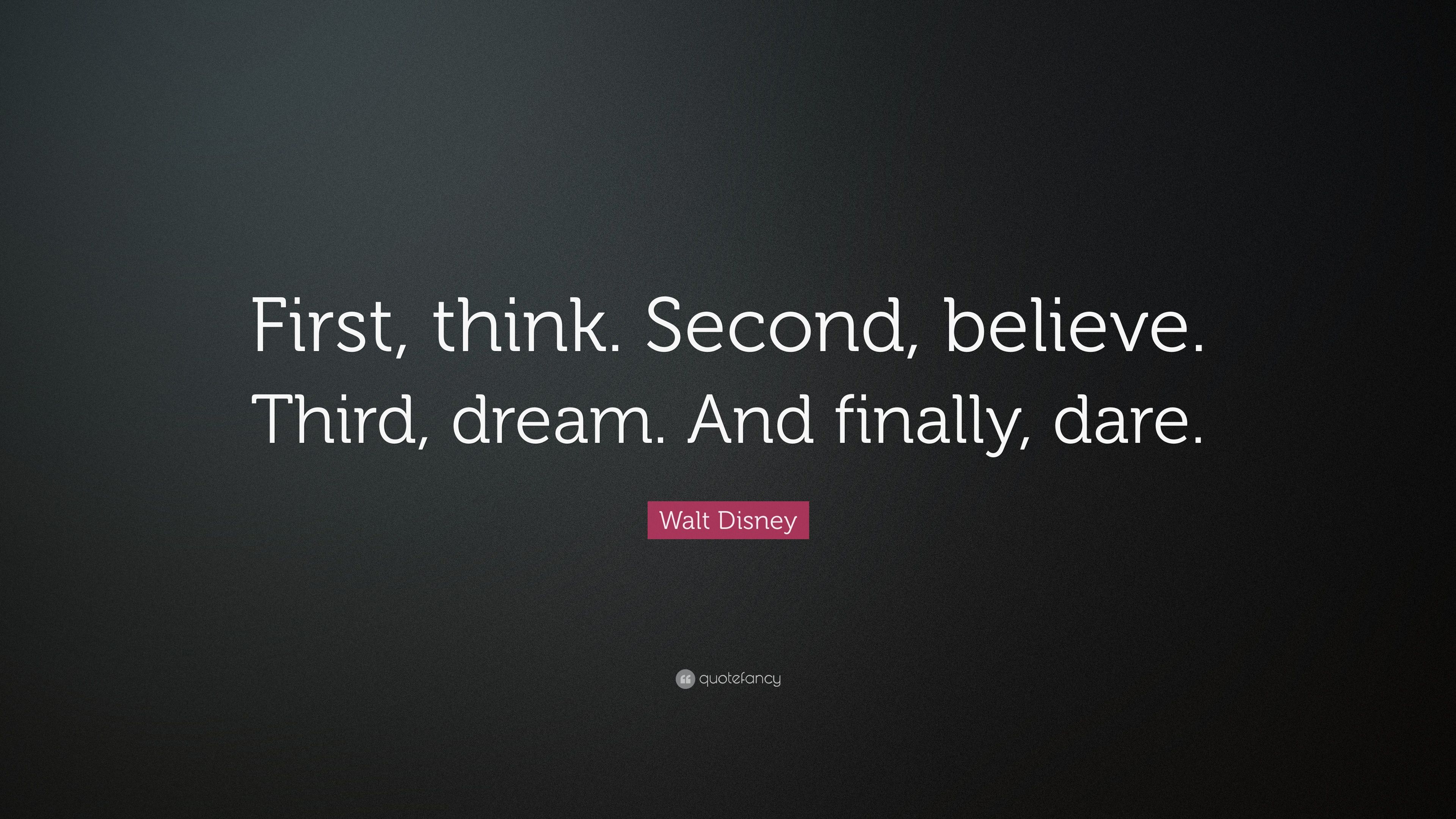 Walt Disney Quote: “First, think. Second, believe. Third, dream