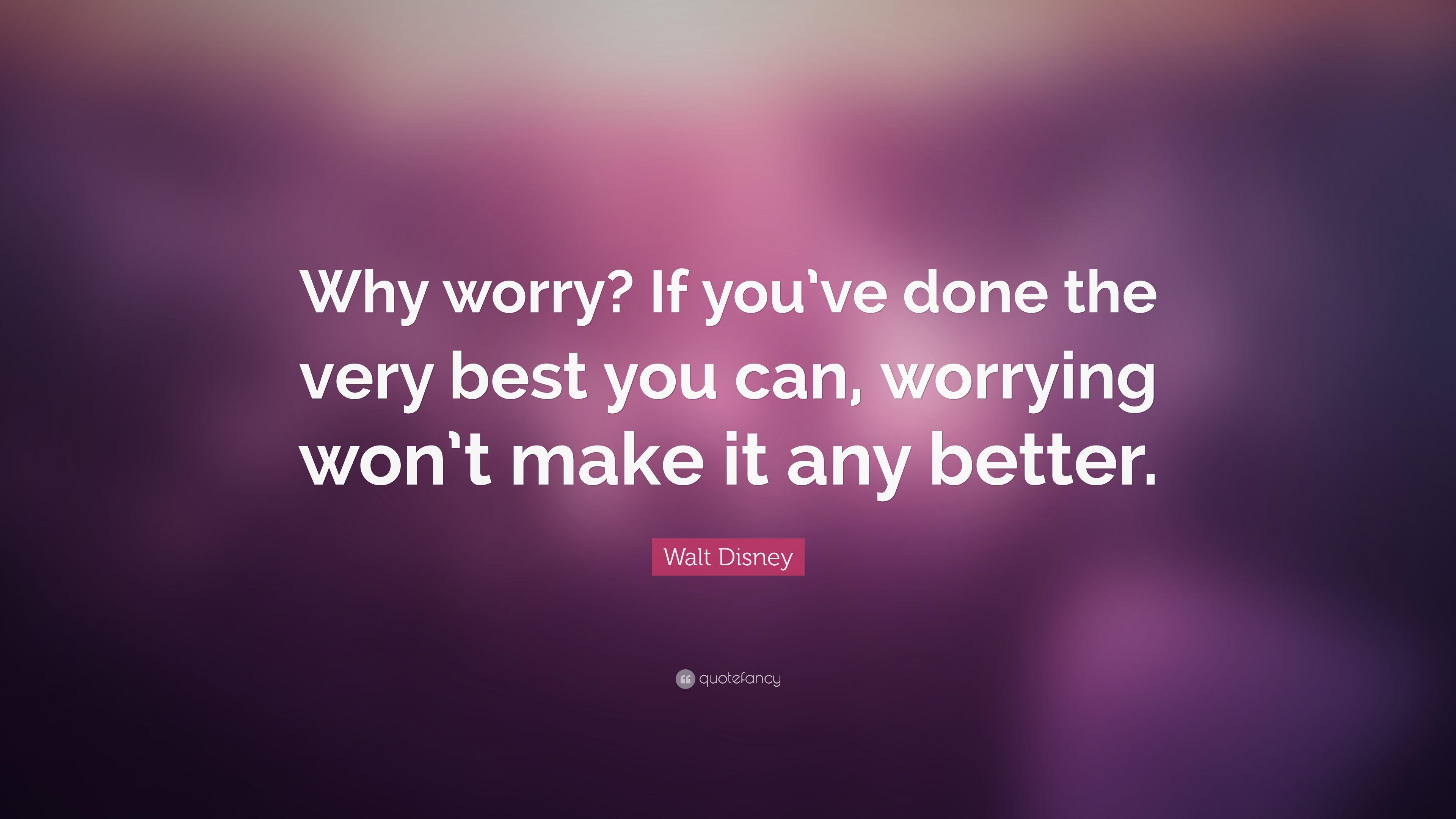 Walt Disney Quote: “Why worry? If you've done the very best you