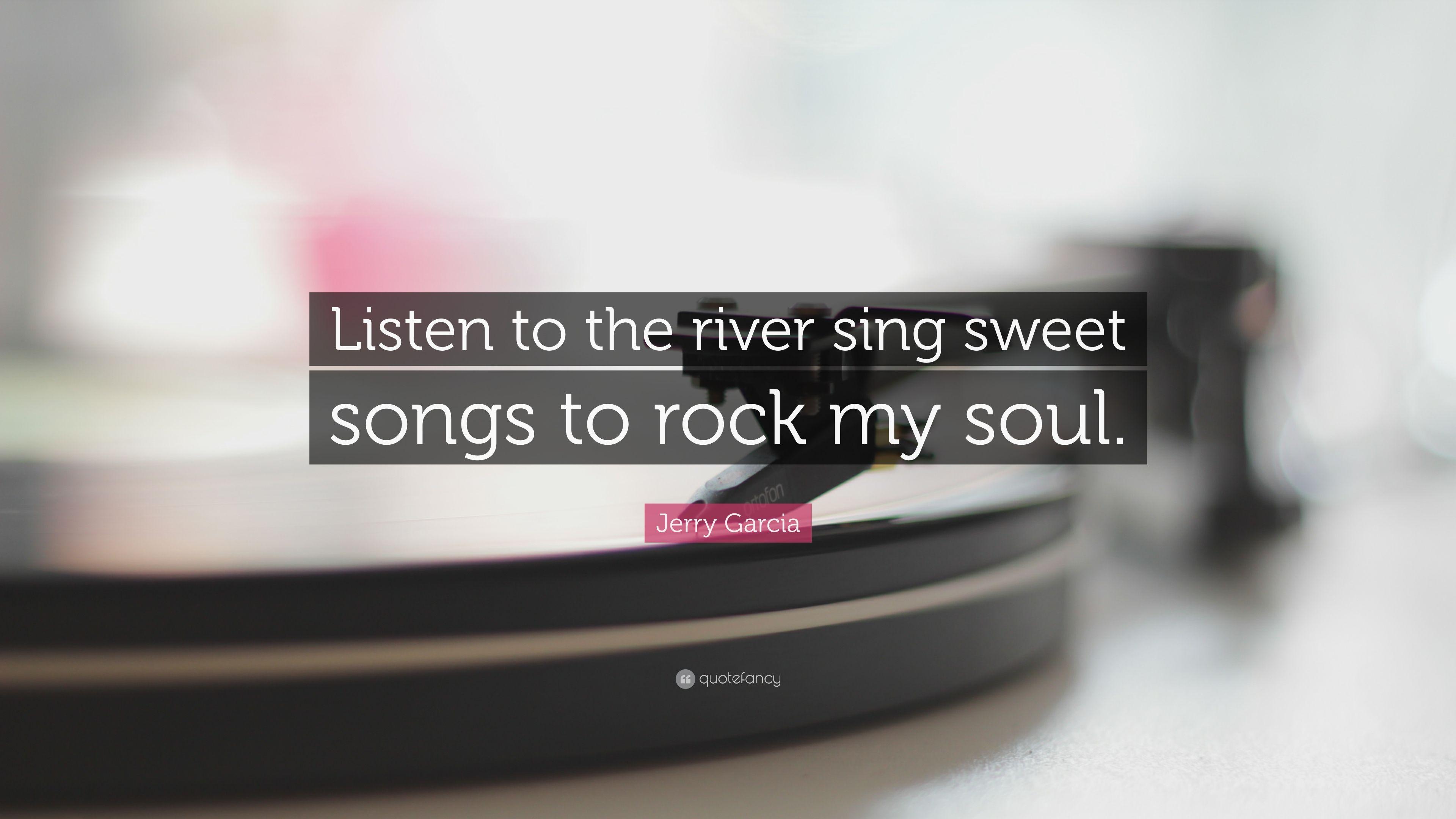Jerry Garcia Quote: “Listen to the river sing sweet songs to rock