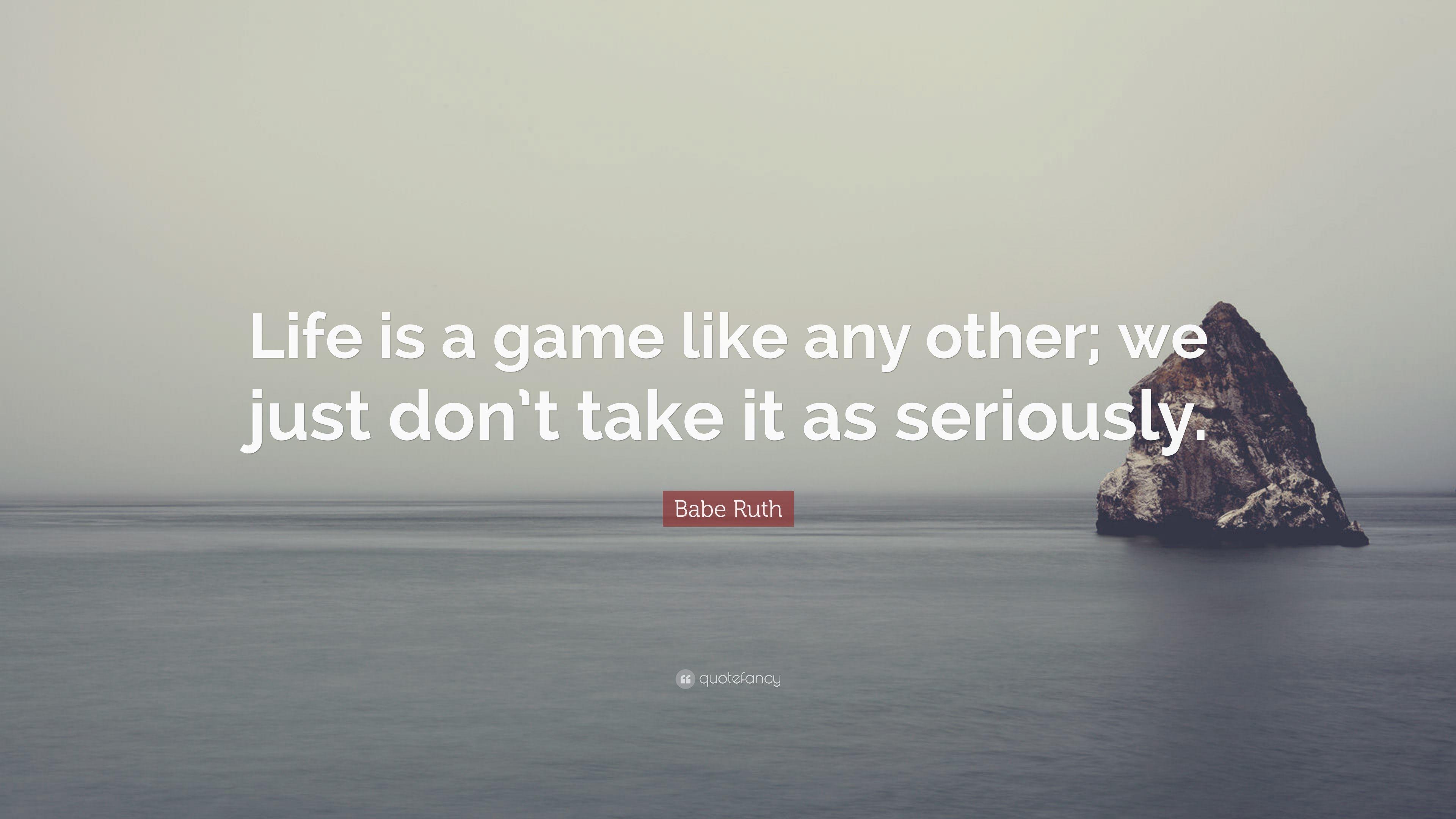 Babe Ruth Quote: “Life is a game like any other; we just don't