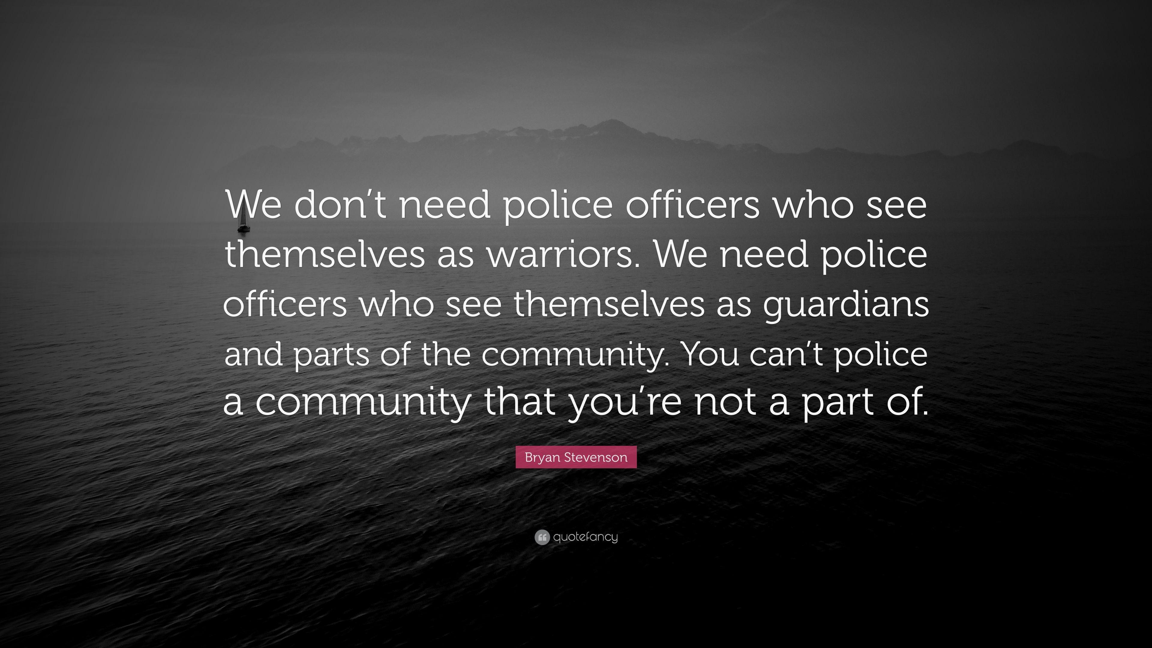 Bryan Stevenson Quote: “We don't need police officers who see