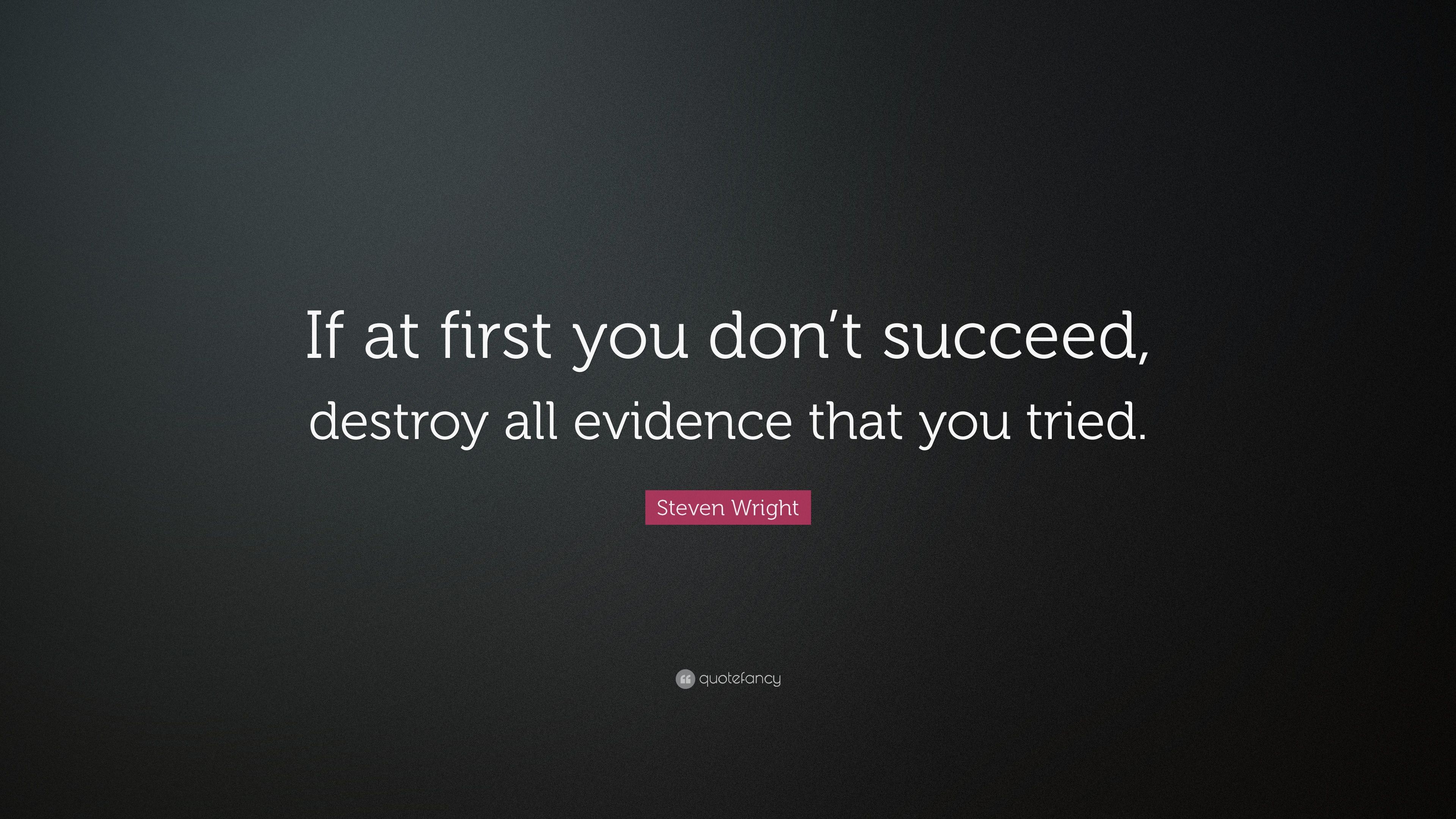 Steven Wright Quote: “If at first you don't succeed, destroy all evidence that you tried.”