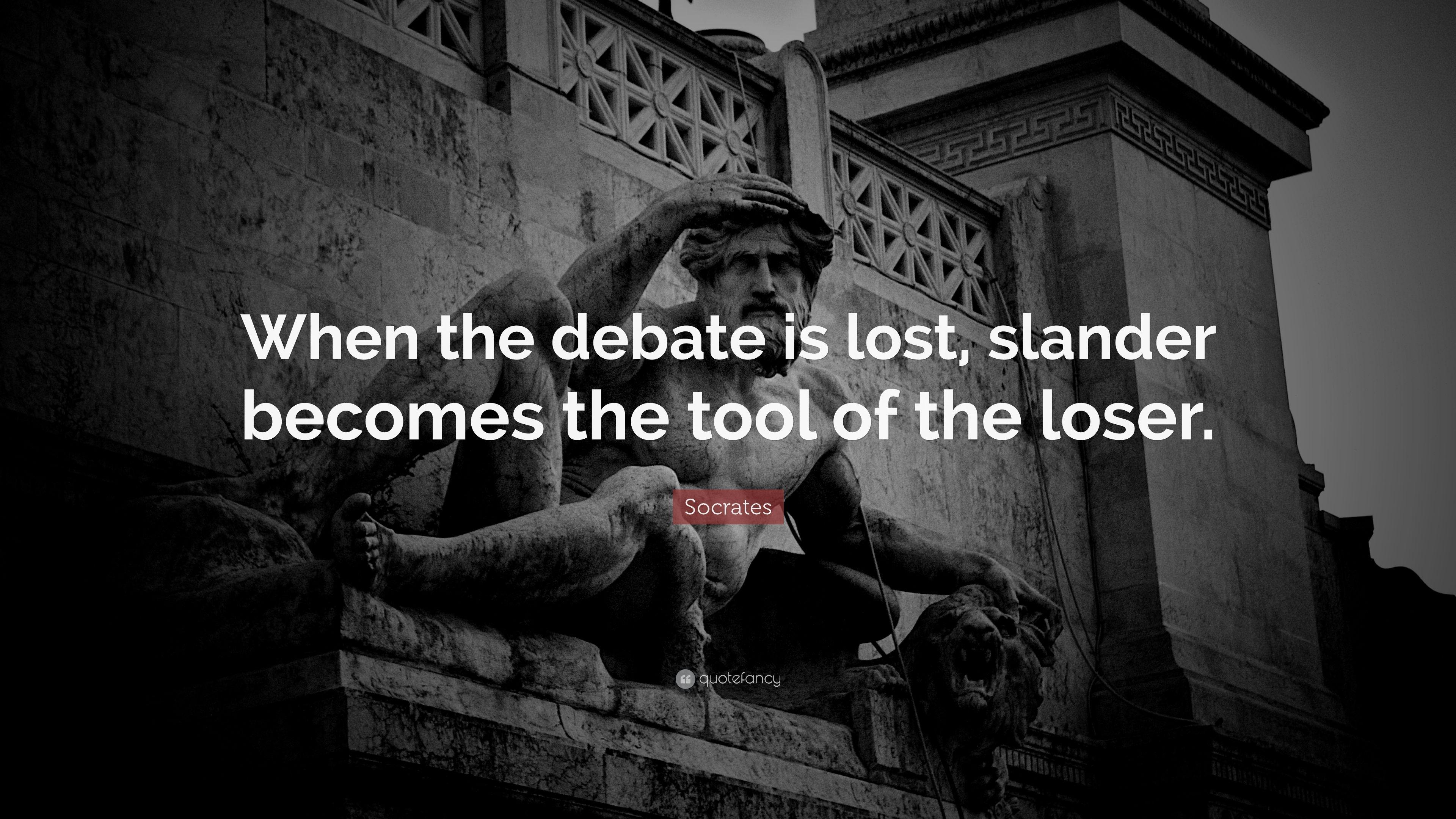 Socrates Quote: “When the debate is lost, slander becomes the tool