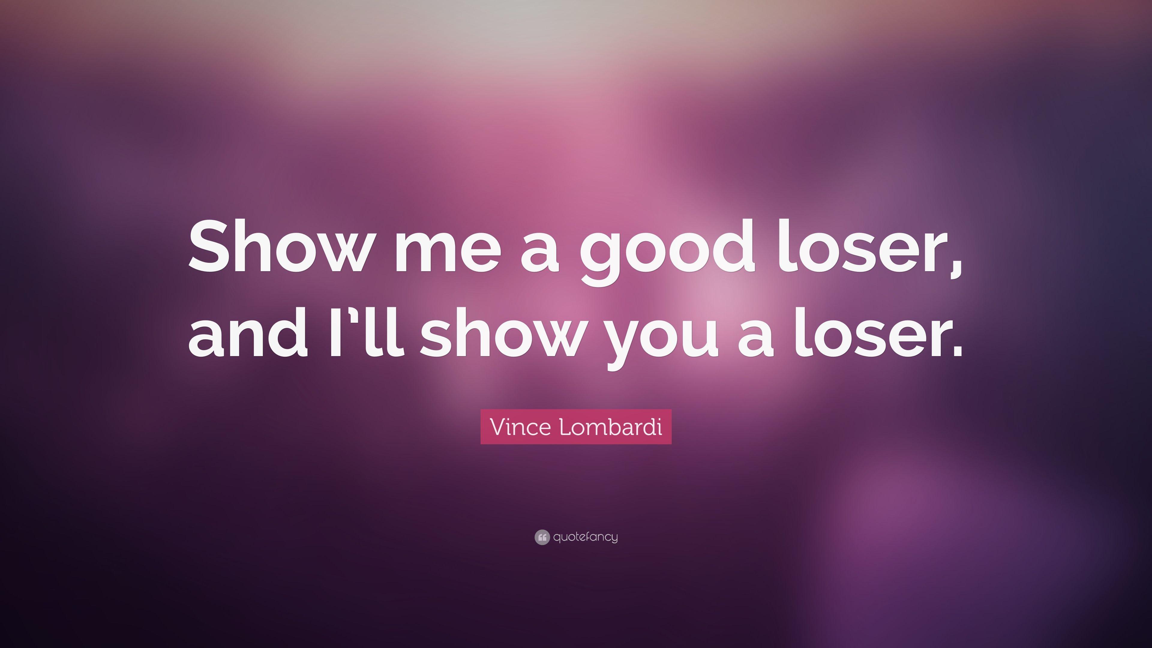 Vince Lombardi Quote: “Show me a good loser, and I'll show you a