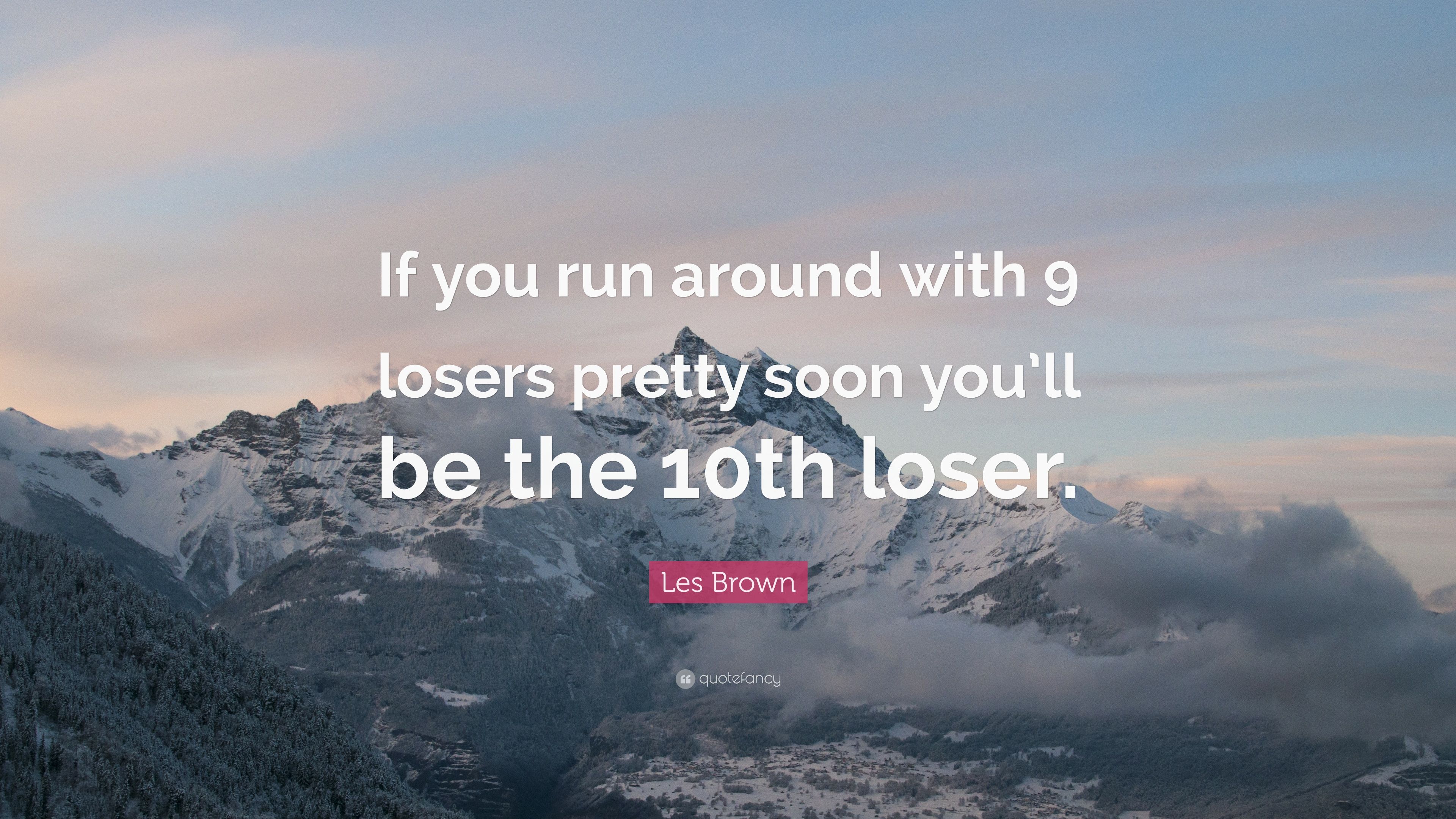 Les Brown Quote: “If you run around with 9 losers pretty soon you