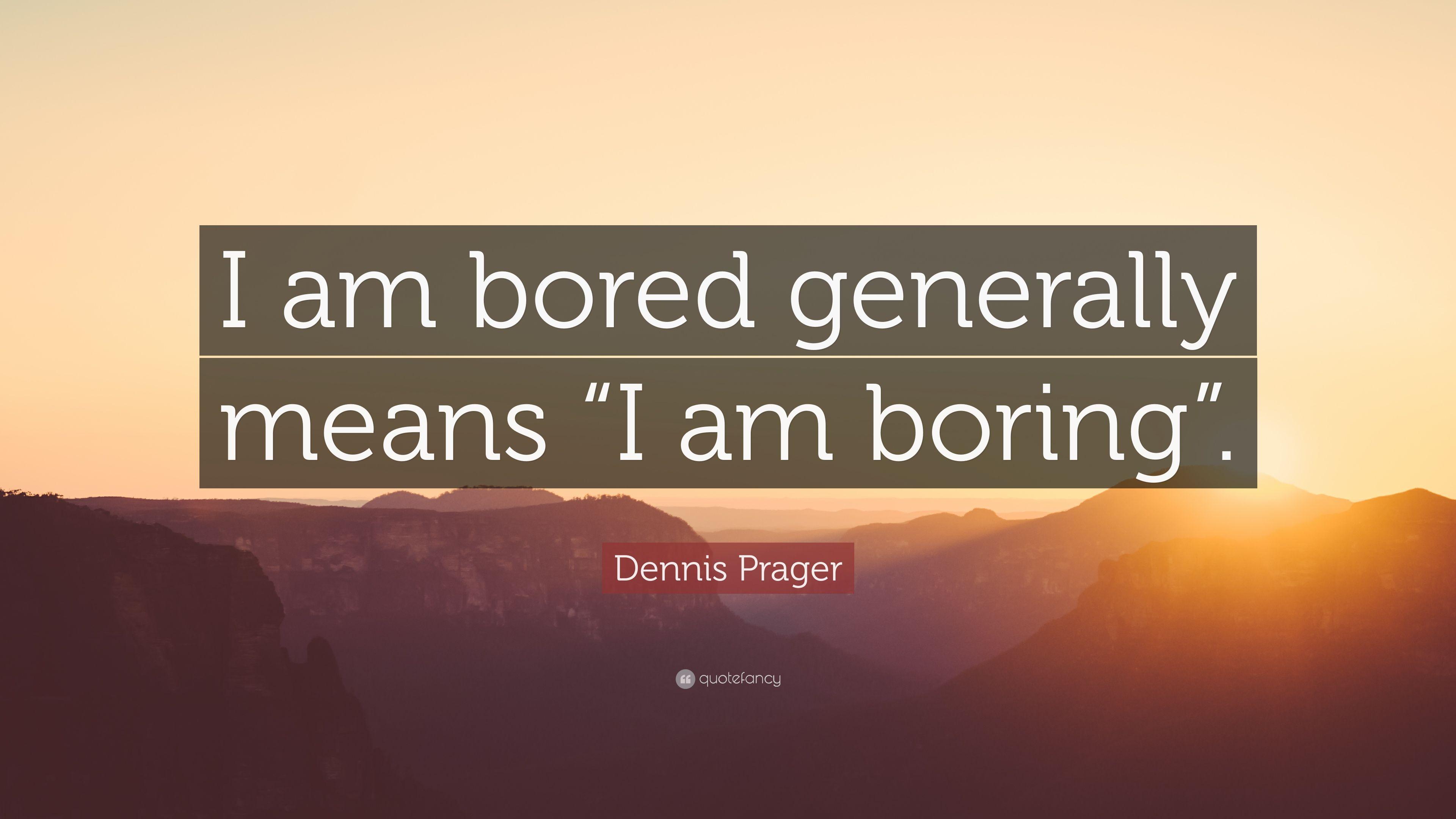 Dennis Prager Quote: "I am bored generally means "I am boring.
