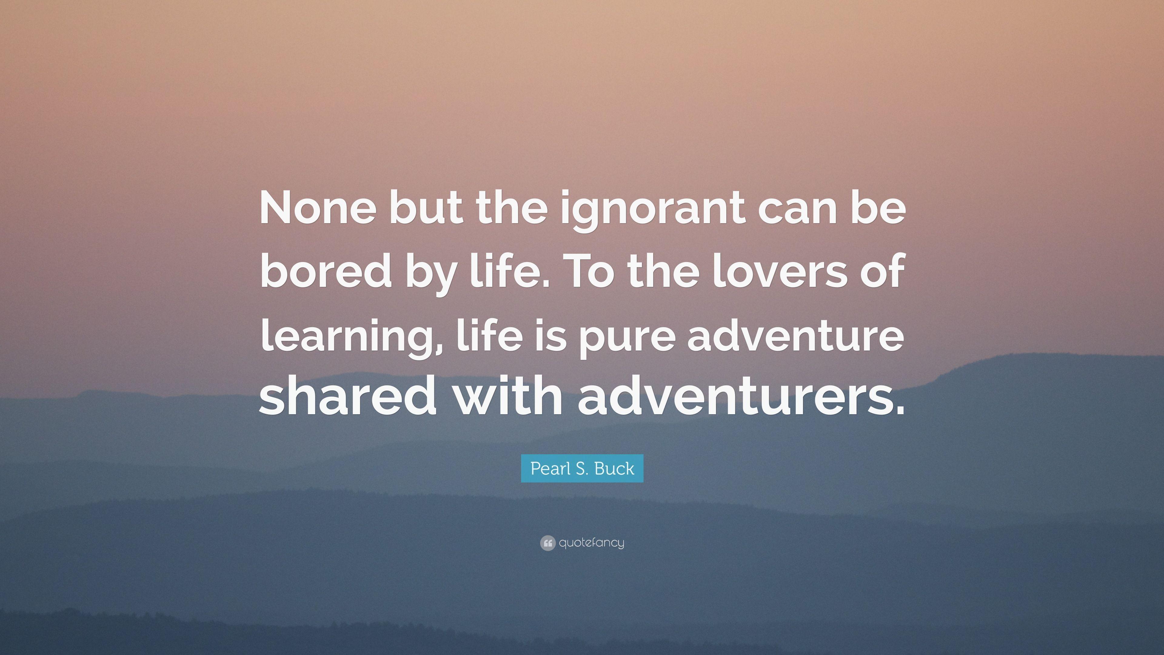 Pearl S. Buck Quote: “None but the ignorant can be bored